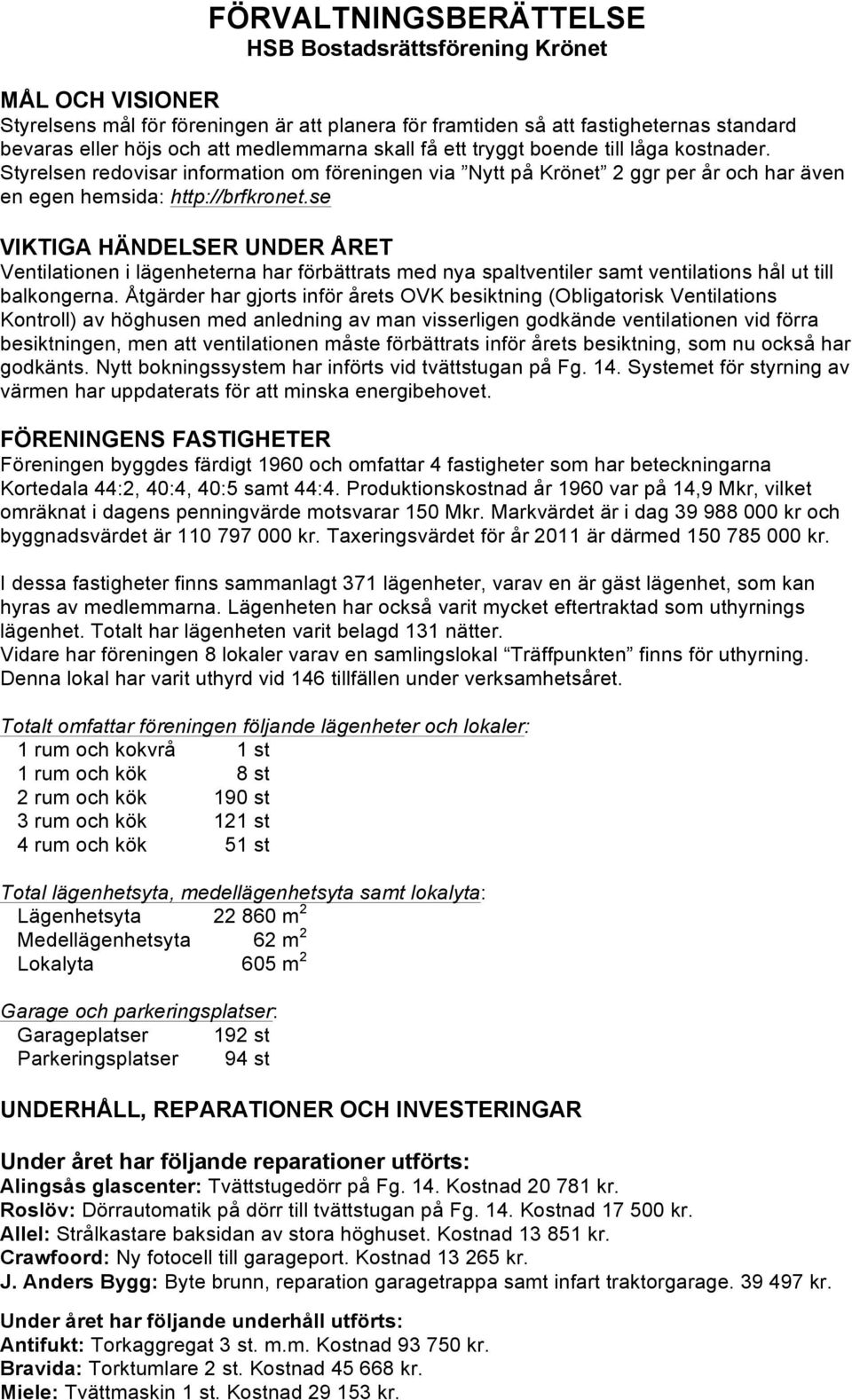 se VIKTIGA HÄNDELSER UNDER ÅRET Ventilationen i lägenheterna har förbättrats med nya spaltventiler samt ventilations hål ut till balkongerna.