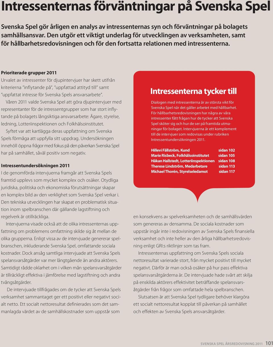 Prioriterade grupper 2011 Urvalet av intressenter för djupintervjuer har skett utifrån kriterierna inflytande på, upp fattad attityd till samt uppfattat intresse för Svenska Spels ansvarsarbete.