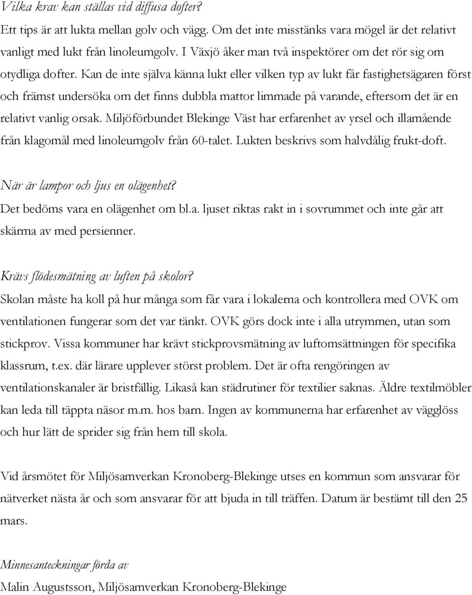 Kan de inte själva känna lukt eller vilken typ av lukt får fastighetsägaren först och främst undersöka om det finns dubbla mattor limmade på varande, eftersom det är en relativt vanlig orsak.