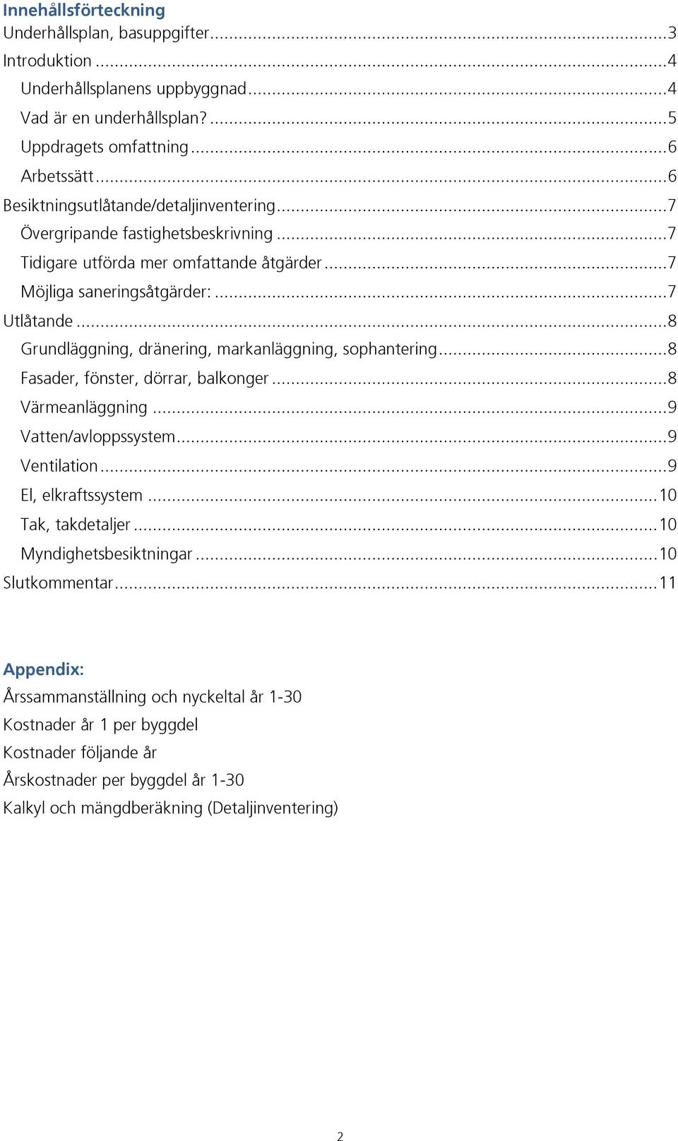 .. 8 Grundläggning, dränering, markanläggning, sophantering... 8 Fasader, fönster, dörrar, balkonger... 8 Värmeanläggning... 9 Vatten/avloppssystem... 9 Ventilation... 9 El, elkraftssystem.