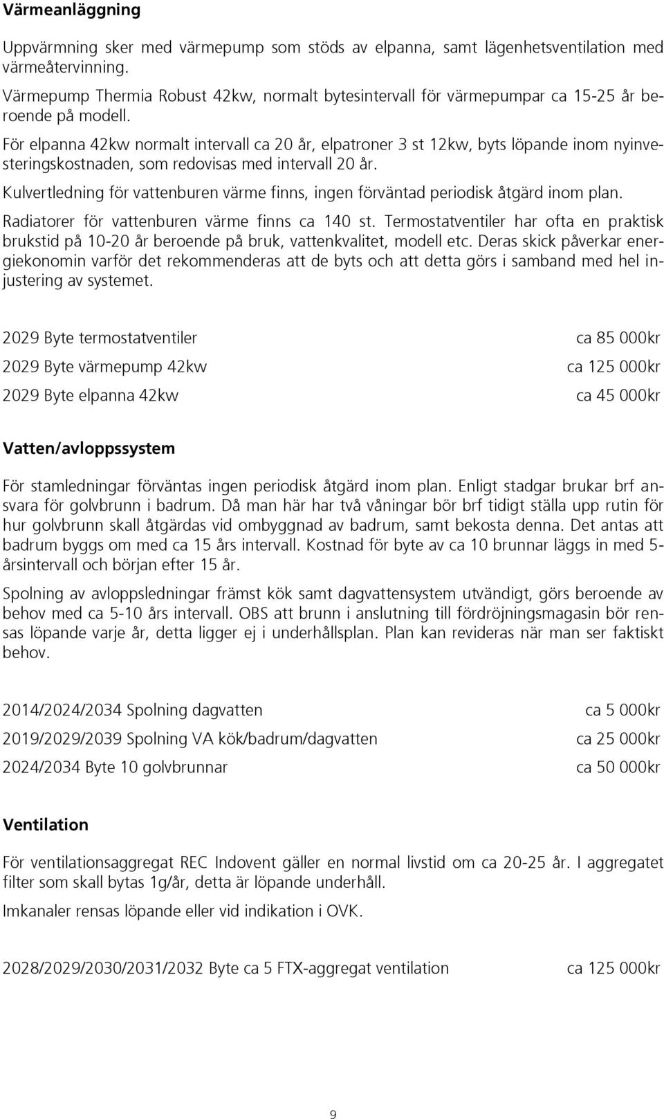 För elpanna 42kw normalt intervall ca 20 år, elpatroner 3 st 12kw, byts löpande inom nyinvesteringskostnaden, som redovisas med intervall 20 år.