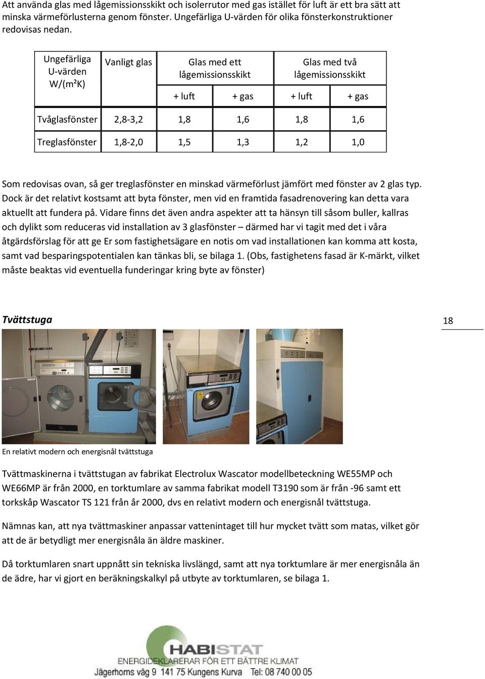 Ungefärliga U värden W/(m²K) Vanligt glas Glas med ett lågemissionsskikt Glas med två lågemissionsskikt + luft + gas + luft + gas Tvåglasfönster 2,8 3,2 1,8 1,6 1,8 1,6 Treglasfönster 1,8 2,0 1,5 1,3