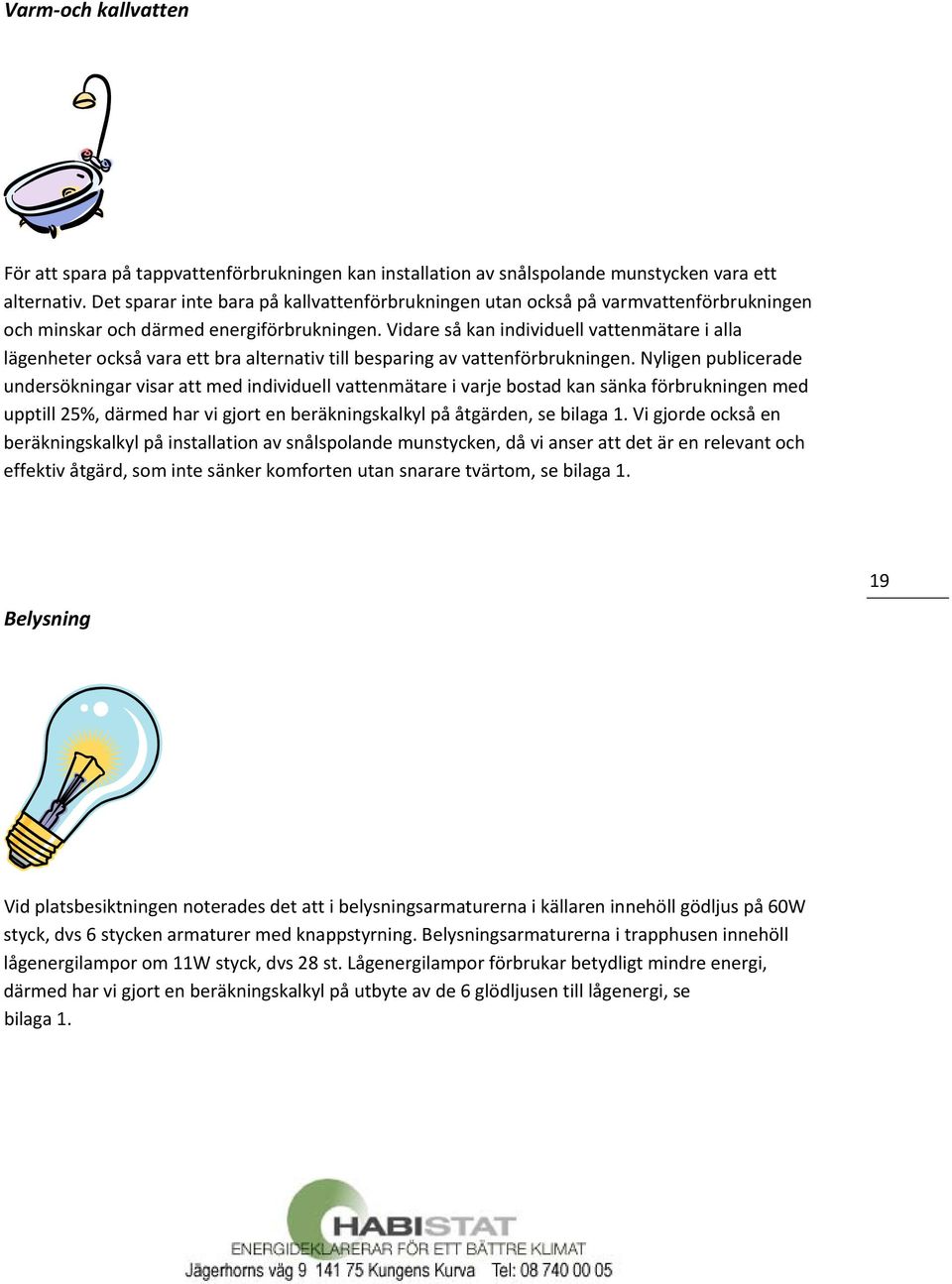 Vidare så kan individuell vattenmätare i alla lägenheter också vara ett bra alternativ till besparing av vattenförbrukningen.