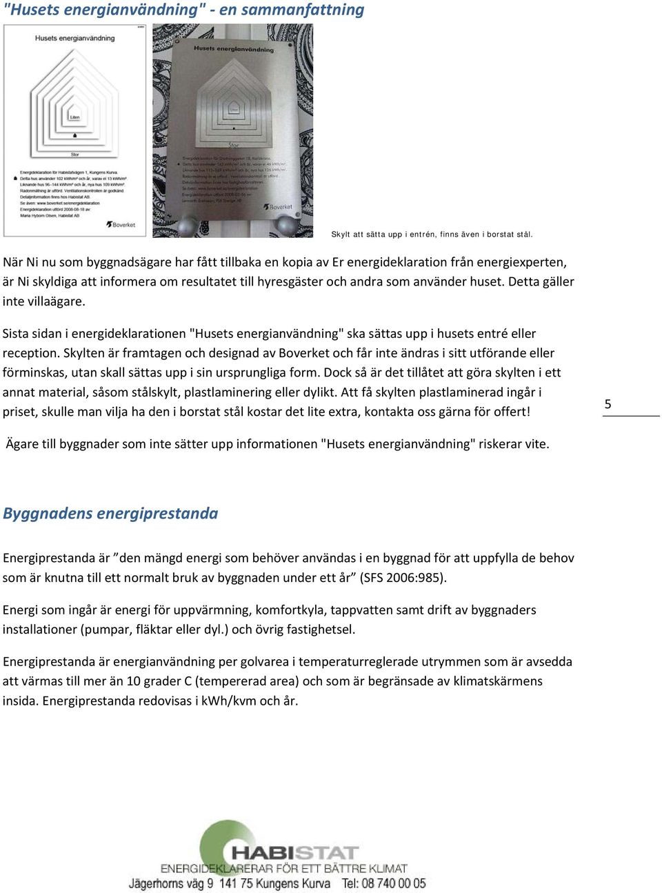 Detta gäller inte villaägare. Sista sidan i energideklarationen "Husets energianvändning" ska sättas upp i husets entré eller reception.