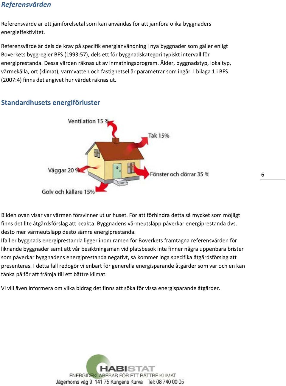 Dessa värden räknas ut av inmatningsprogram. Ålder, byggnadstyp, lokaltyp, värmekälla, ort (klimat), varmvatten och fastighetsel är parametrar som ingår.