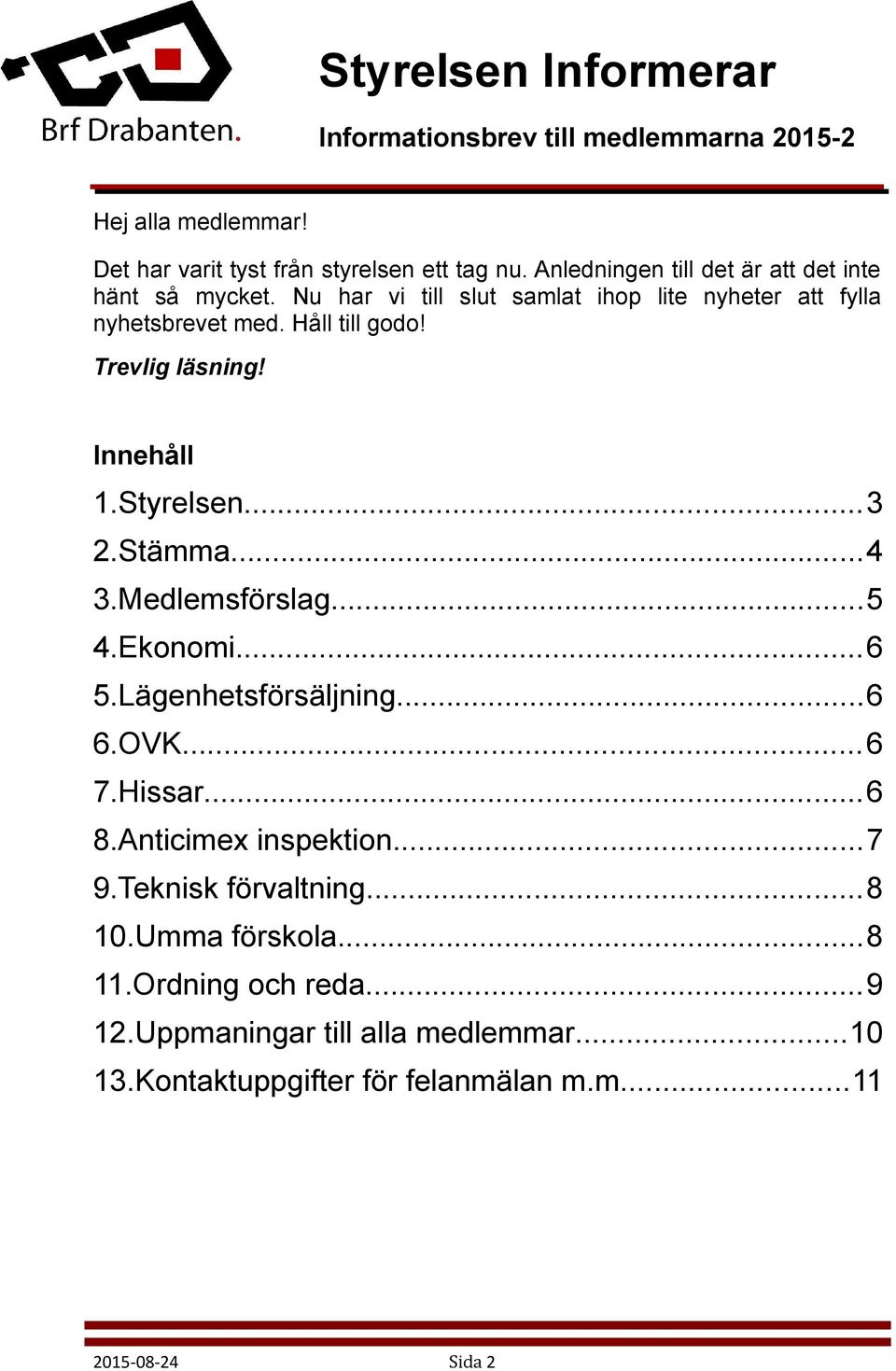 Trevlig läsning! Innehåll 1.Styrelsen...3 2.Stämma...4 3.Medlemsförslag...5 4.Ekonomi...6 5.Lägenhetsförsäljning...6 6.OVK...6 7.Hissar...6 8.