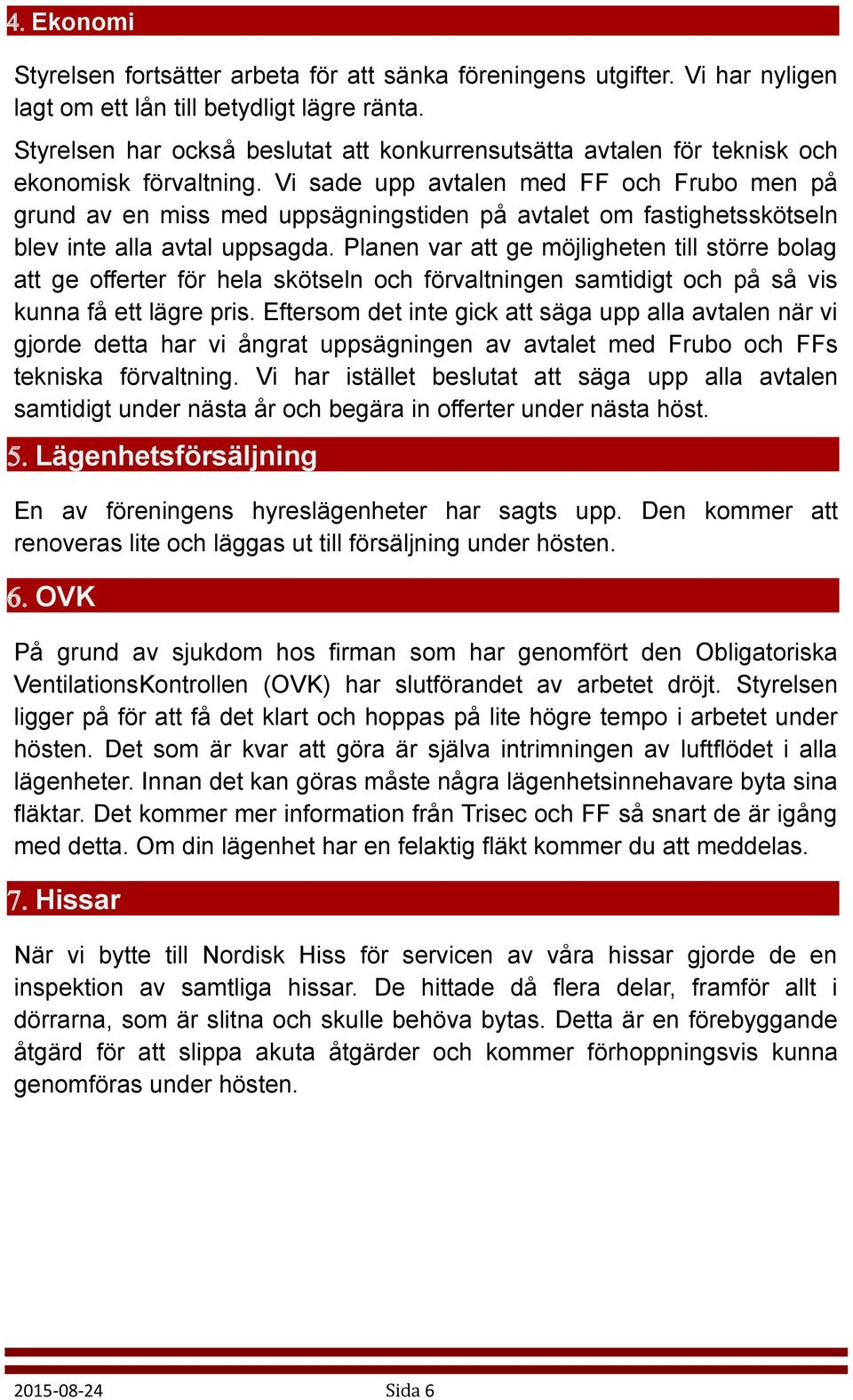 Vi sade upp avtalen med FF och Frubo men på grund av en miss med uppsägningstiden på avtalet om fastighetsskötseln blev inte alla avtal uppsagda.