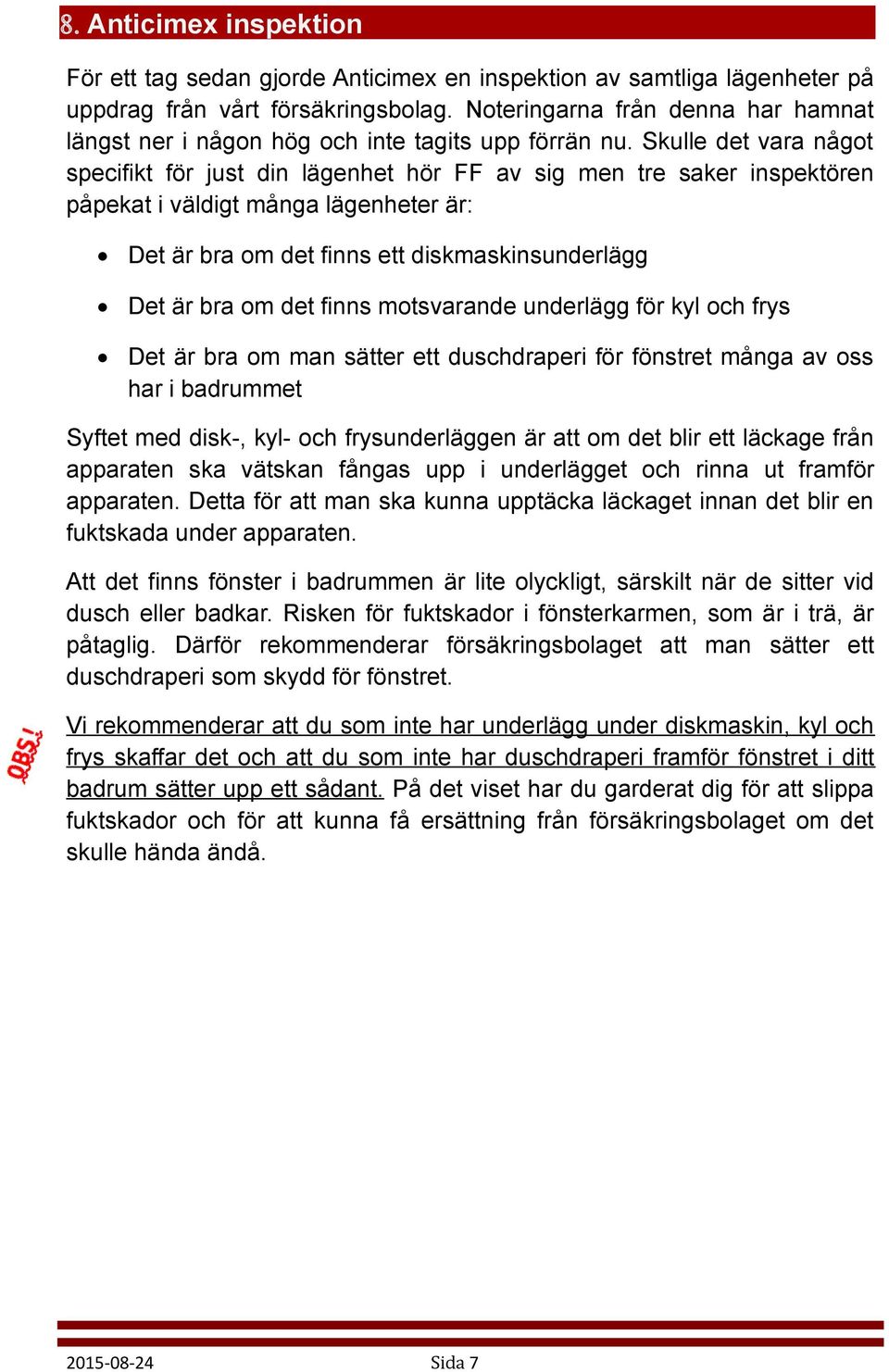 Skulle det vara något specifikt för just din lägenhet hör FF av sig men tre saker inspektören påpekat i väldigt många lägenheter är: Det är bra om det finns ett diskmaskinsunderlägg Det är bra om det