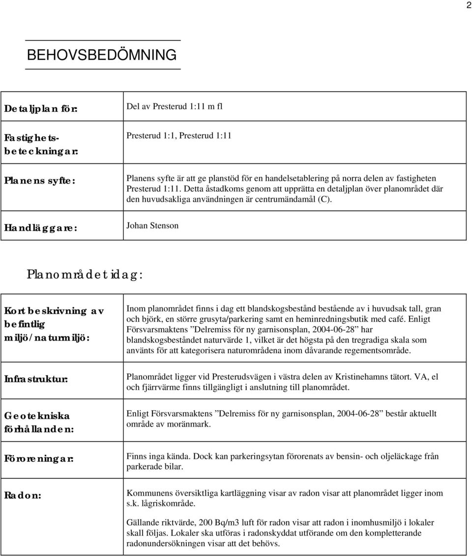 Johan Stenson Planområdet idag: Kort beskrivning av befintlig miljö/naturmiljö: Infrastruktur: Geotekniska förhållanden: Föroreningar: Radon: Inom planområdet finns i dag ett blandskogsbestånd