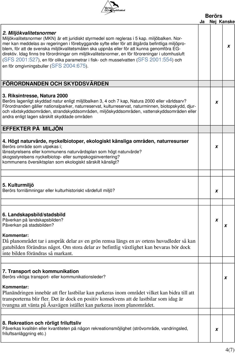 Idag finns tre förordningar om miljökvalitetsnormer, en för föroreningar i utomhusluft (SFS 2001:527), en för olika parametrar i fisk- och musselvatten (SFS 2001:554) och en för omgivningsbuller (SFS