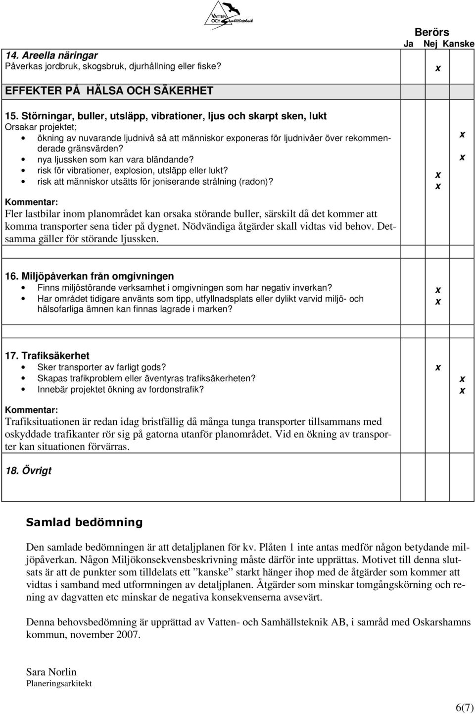 nya ljussken som kan vara bländande? risk för vibrationer, eplosion, utsläpp eller lukt? risk att människor utsätts för joniserande strålning (radon)?