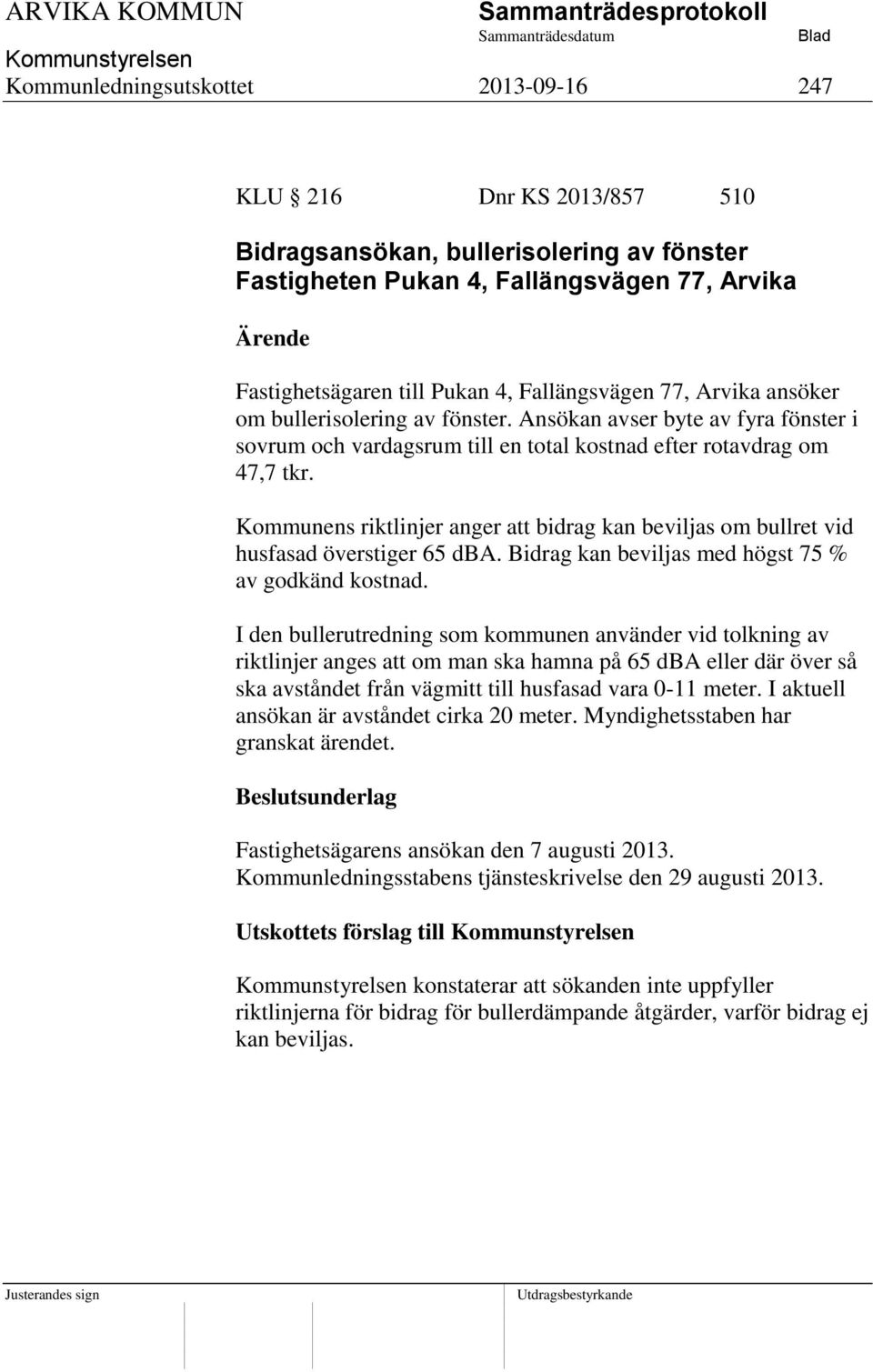 Kommunens riktlinjer anger att bidrag kan beviljas om bullret vid husfasad överstiger 65 dba. Bidrag kan beviljas med högst 75 % av godkänd kostnad.