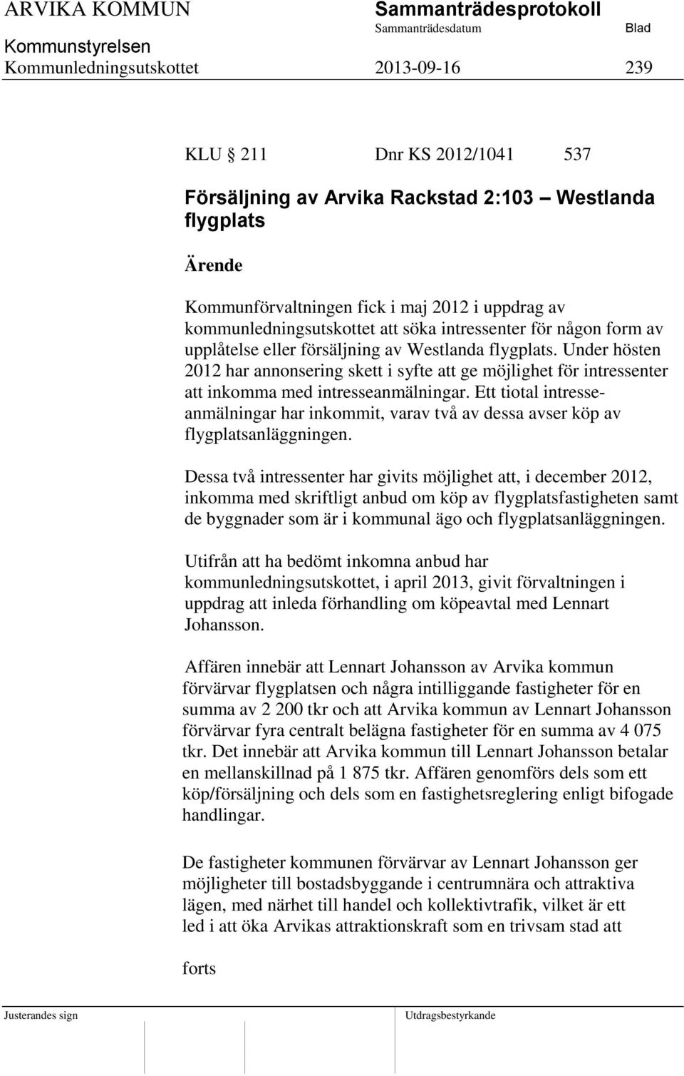 Under hösten 2012 har annonsering skett i syfte att ge möjlighet för intressenter att inkomma med intresseanmälningar.
