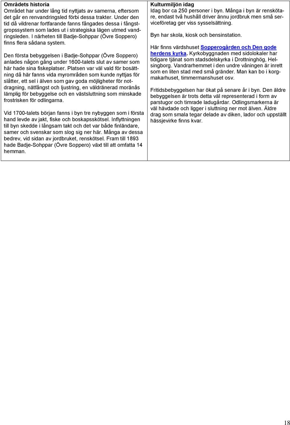 I närheten till Badje-Sohppar (Övre Soppero) finns flera sådana system.