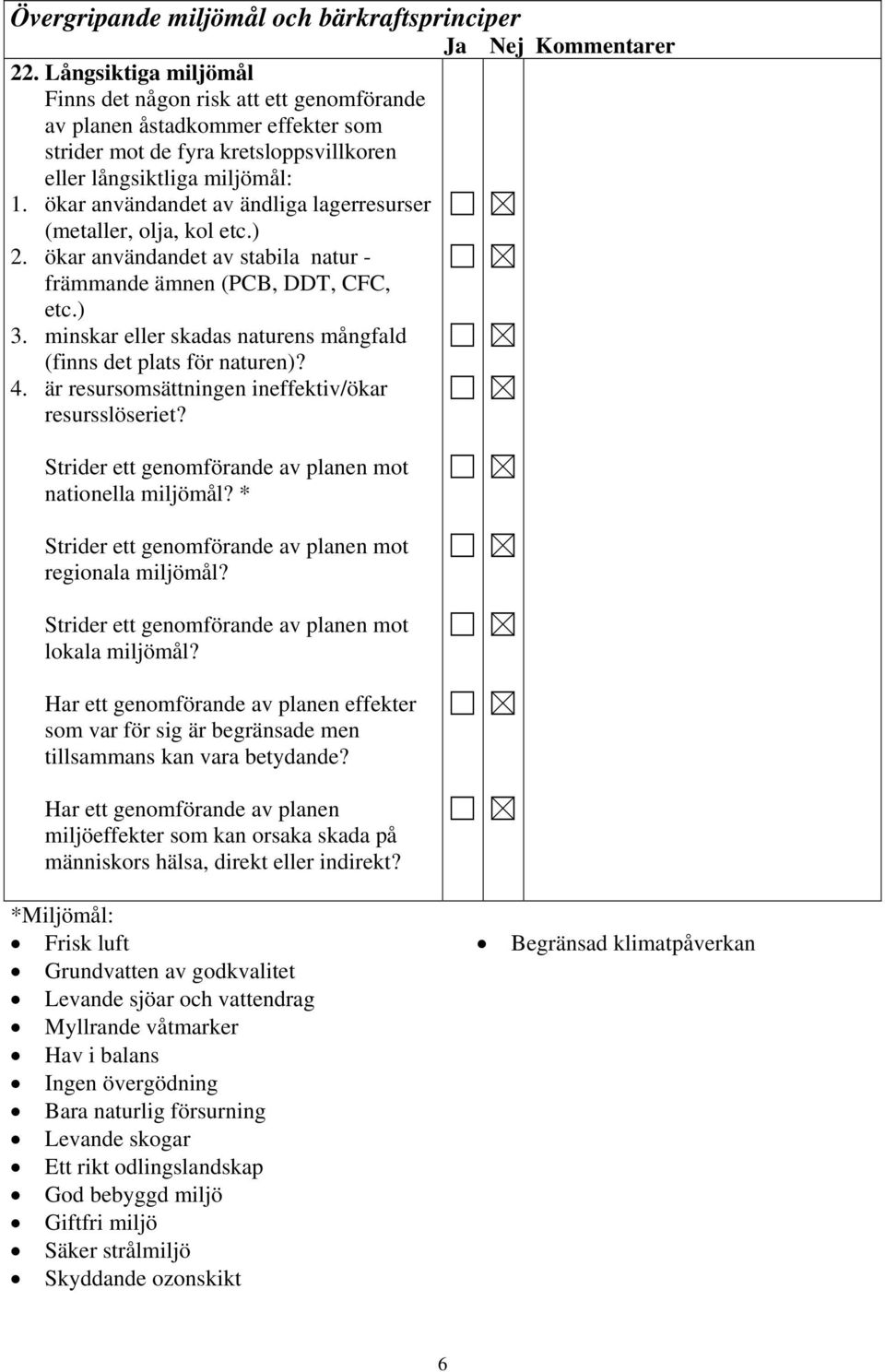 ökar användandet av ändliga lagerresurser (metaller, olja, kol etc.) 2. ökar användandet av stabila natur - främmande ämnen (PCB, DDT, CFC, etc.) 3.