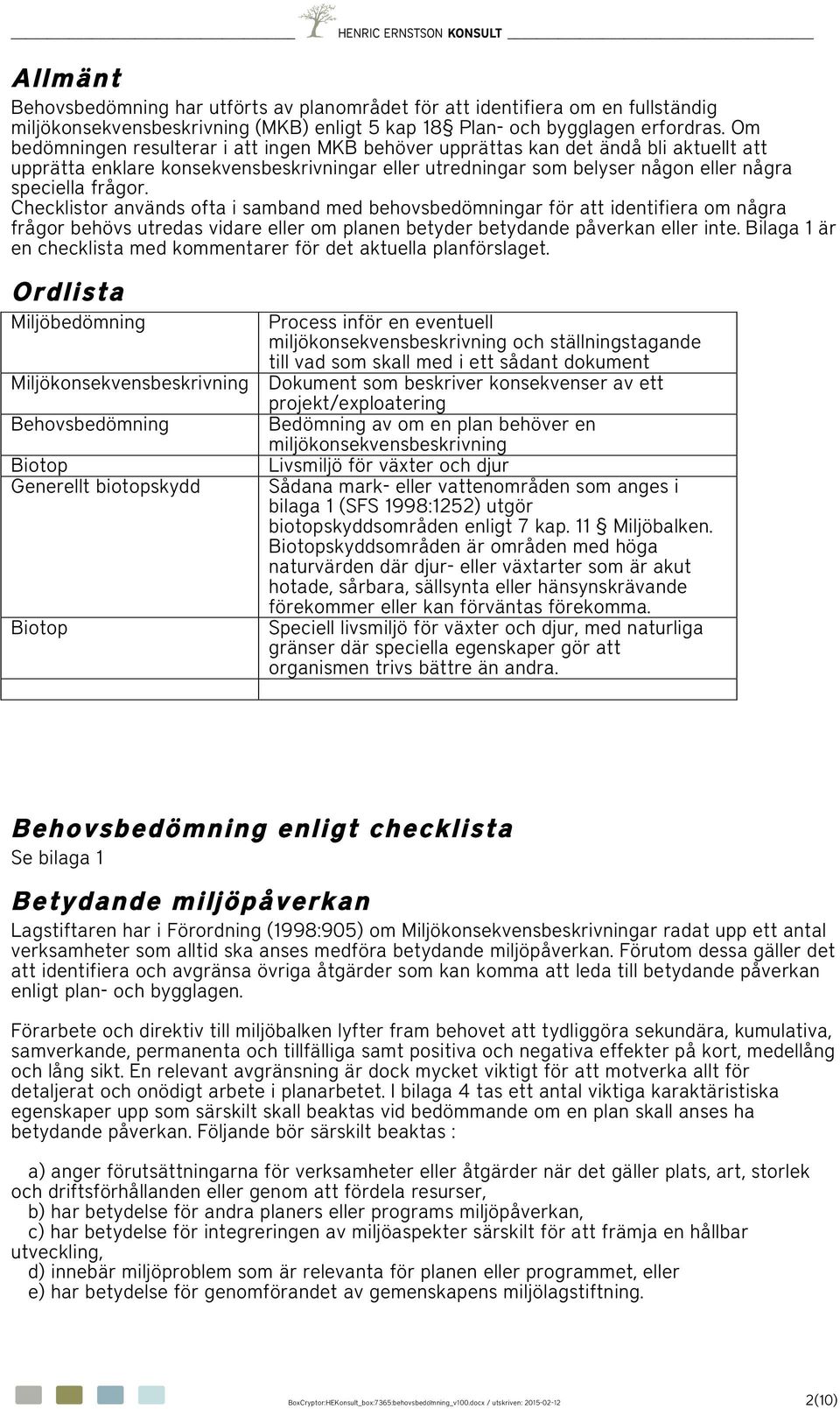 Checklistor används ofta i samband med behovsbedömningar för att identifiera om några frågor behövs utredas vidare eller om planen betyder betydande påverkan eller inte.