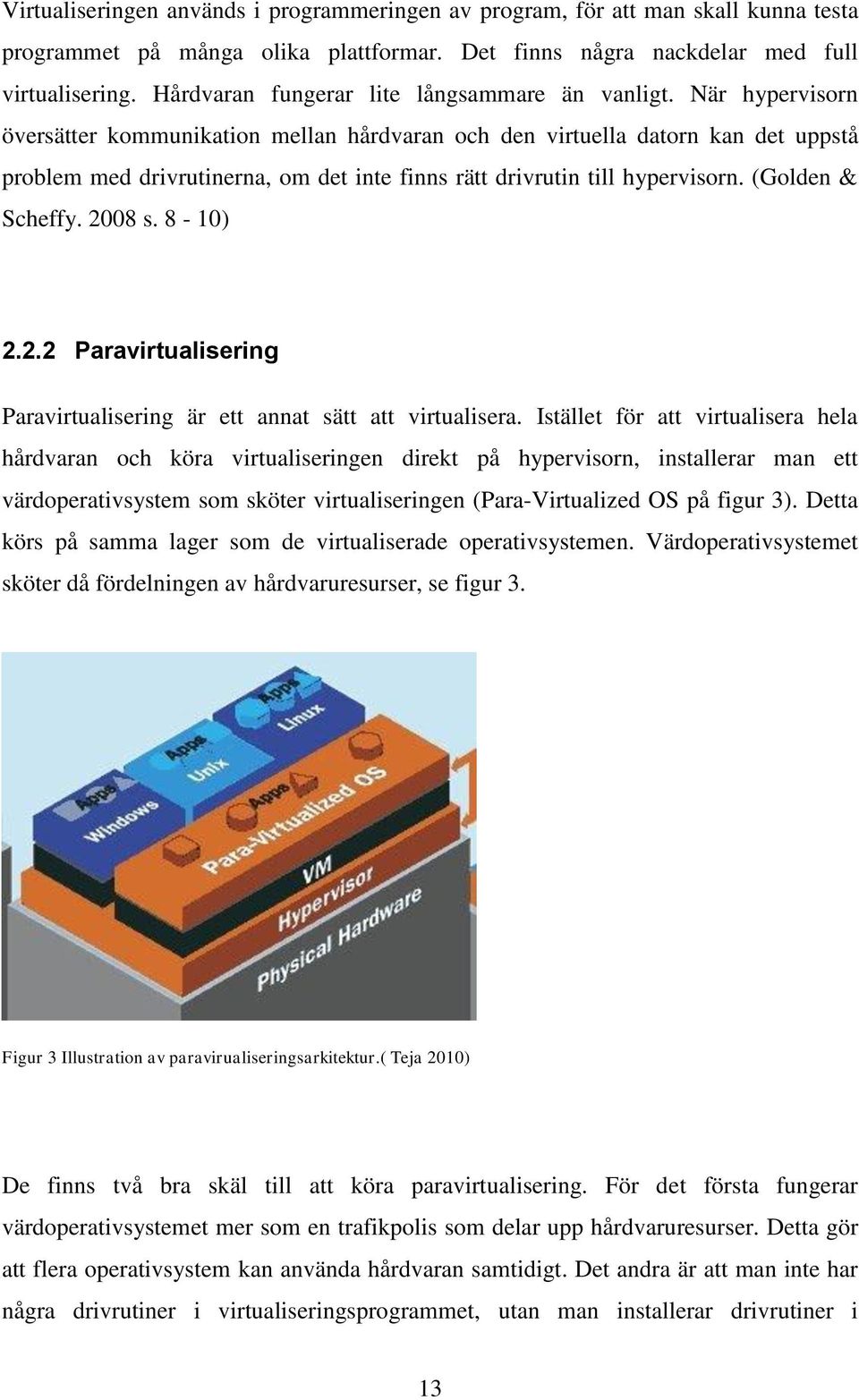 När hypervisorn översätter kommunikation mellan hårdvaran och den virtuella datorn kan det uppstå problem med drivrutinerna, om det inte finns rätt drivrutin till hypervisorn. (Golden & Scheffy.