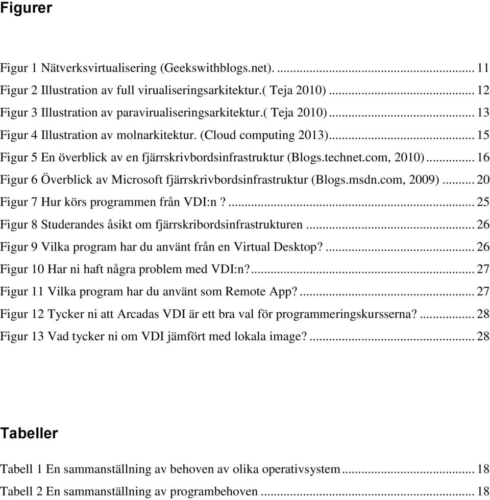 .. 16 Figur 6 Överblick av Microsoft fjärrskrivbordsinfrastruktur (Blogs.msdn.com, 2009)... 20 Figur 7 Hur körs programmen från VDI:n?... 25 Figur 8 Studerandes åsikt om fjärrskribordsinfrastrukturen.