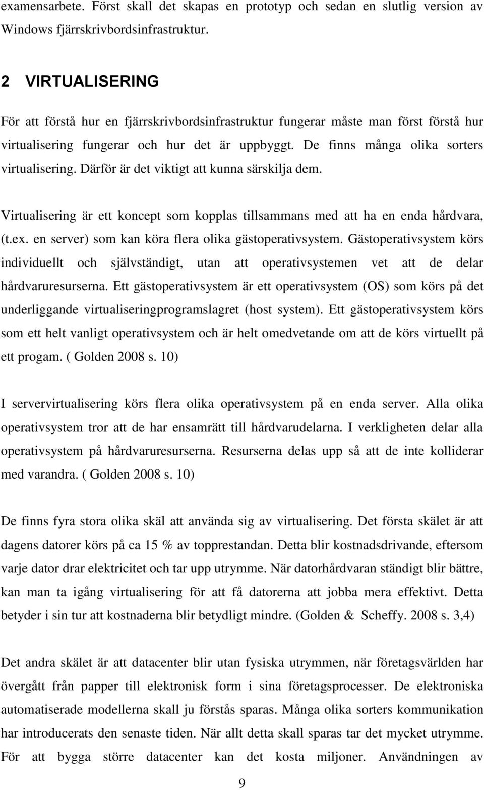 Därför är det viktigt att kunna särskilja dem. Virtualisering är ett koncept som kopplas tillsammans med att ha en enda hårdvara, (t.ex. en server) som kan köra flera olika gästoperativsystem.