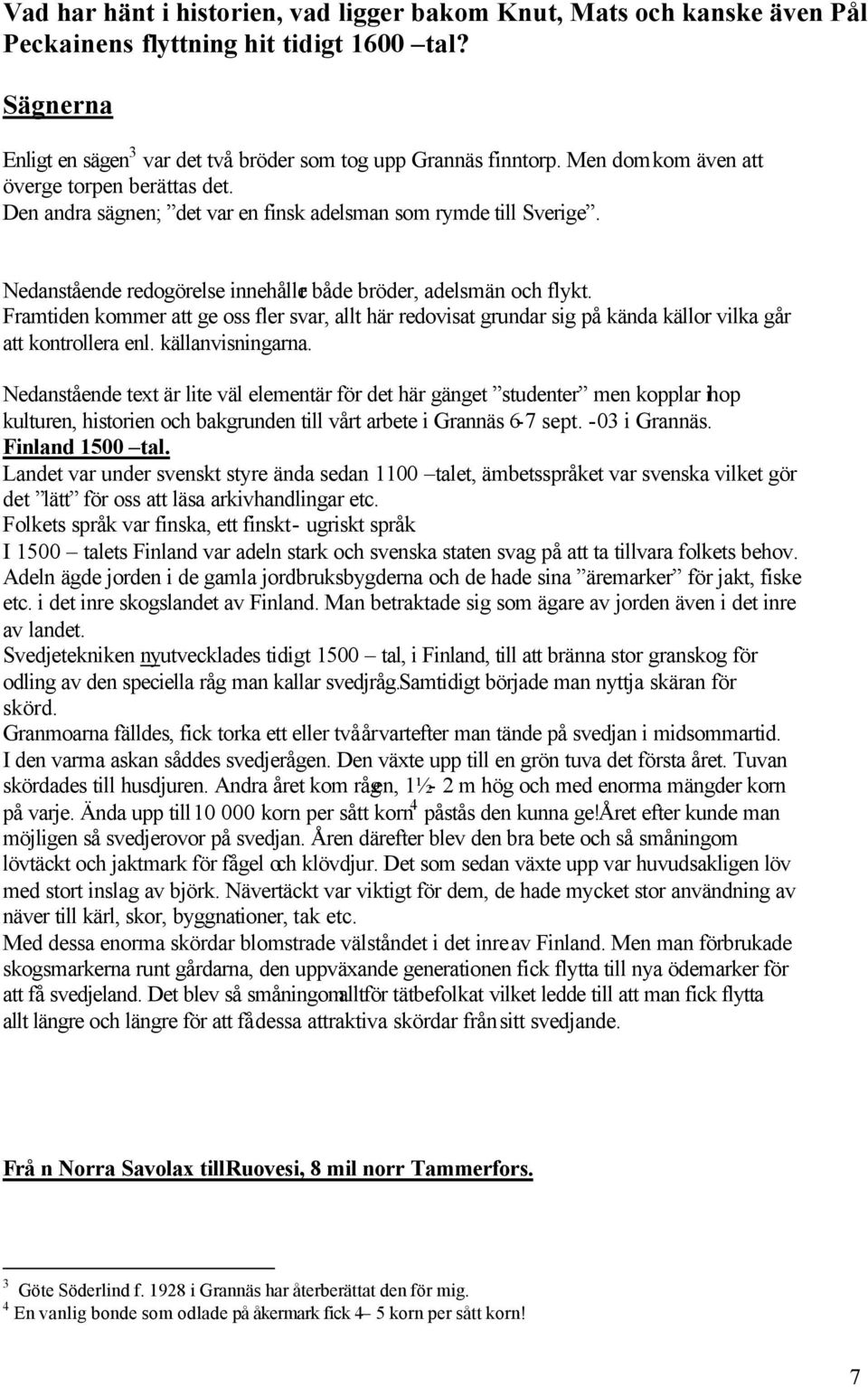 Framtiden kommer att ge oss fler svar, allt här redovisat grundar sig på kända källor vilka går att kontrollera enl. källanvisningarna.
