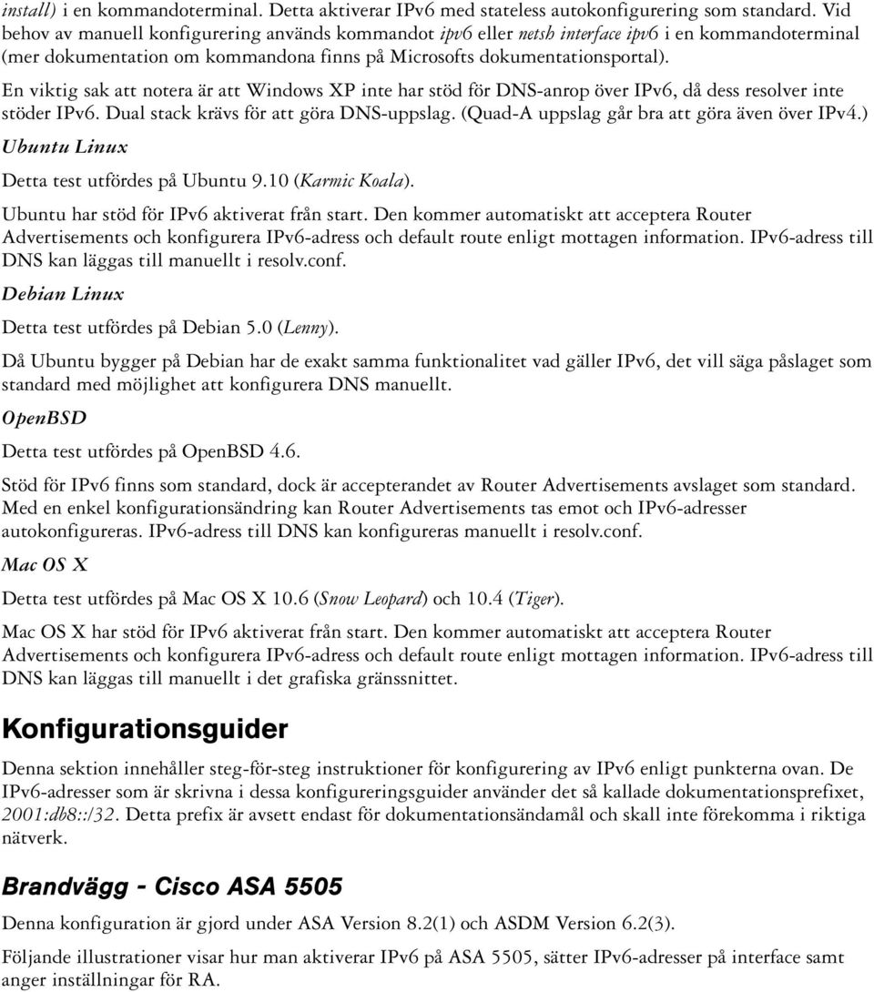 En viktig sak att notera är att Windows XP inte har stöd för DNS-anrop över IPv6, då dess resolver inte stöder IPv6. Dual stack krävs för att göra DNS-uppslag.