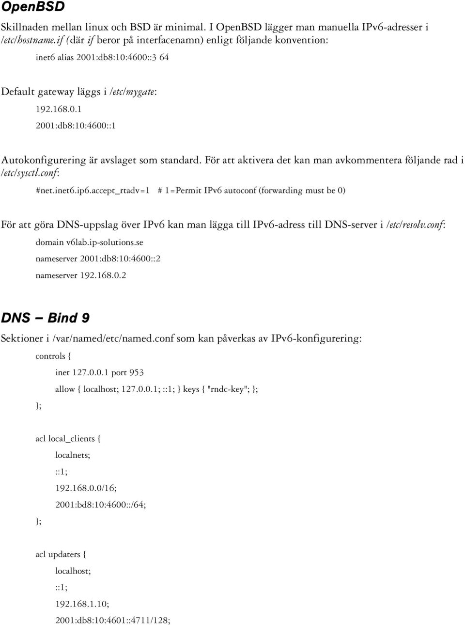 För att aktivera det kan man avkommentera följande rad i /etc/sysctl.conf: #net.inet6.ip6.