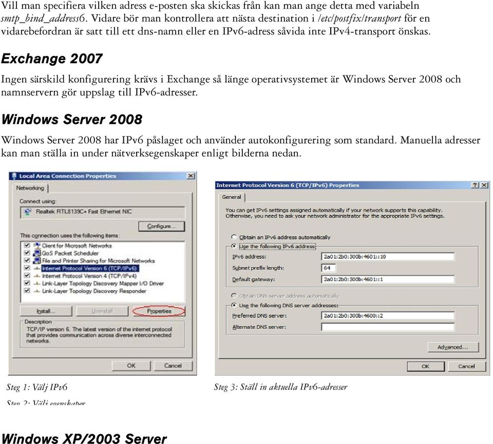 Exchange 2007 Ingen särskild konfigurering krävs i Exchange så länge operativsystemet är Windows Server 2008 och namnservern gör uppslag till IPv6-adresser.