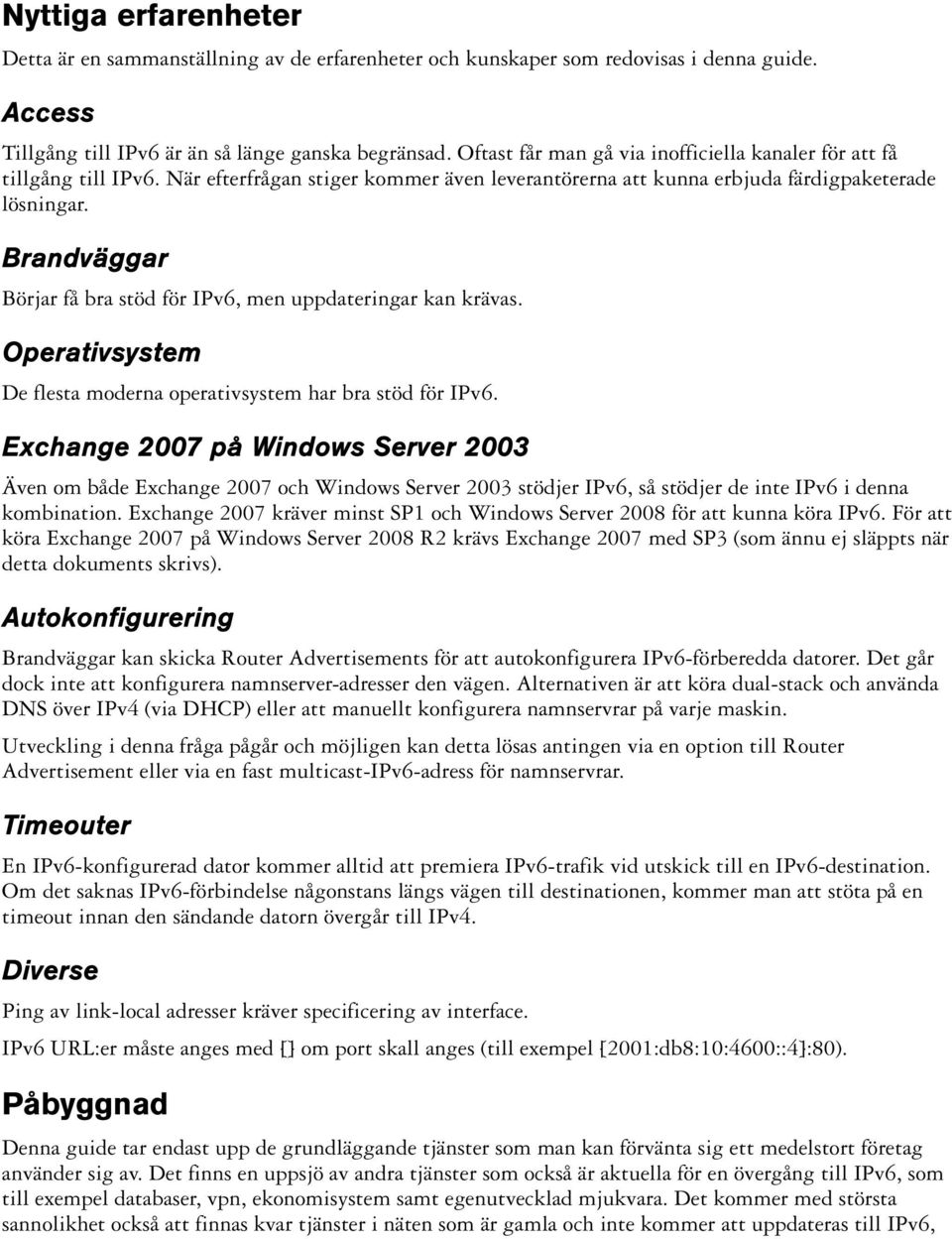 Brandväggar Börjar få bra stöd för IPv6, men uppdateringar kan krävas. Operativsystem De flesta moderna operativsystem har bra stöd för IPv6.