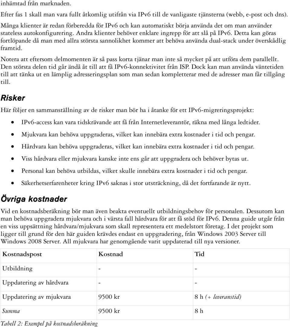 Detta kan göras fortlöpande då man med allra största sannolikhet kommer att behöva använda dual-stack under överskådlig framtid.