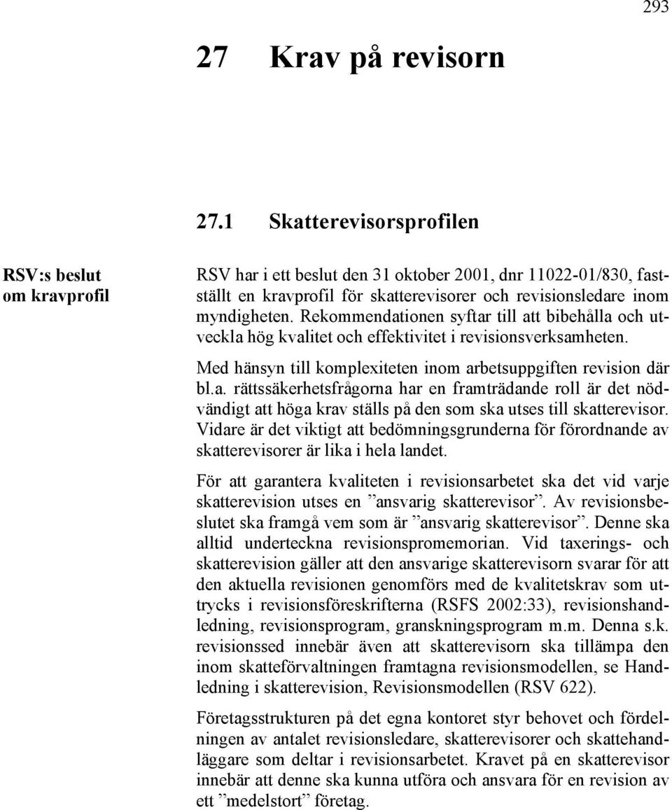 Rekommendationen syftar till att bibehålla och utveckla hög kvalitet och effektivitet i revisionsverksamheten. Med hänsyn till komplexiteten inom arbetsuppgiften revision där bl.a. rättssäkerhetsfrågorna har en framträdande roll är det nödvändigt att höga krav ställs på den som ska utses till skatterevisor.