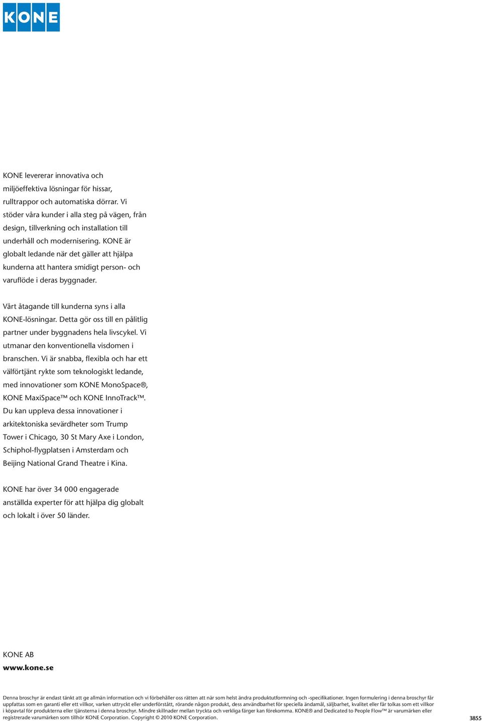 KONE är globalt ledande när det gäller att hjälpa kunderna att hantera smidigt person- och varuflöde i deras byggnader. Vårt åtagande till kunderna syns i alla KONE-lösningar.