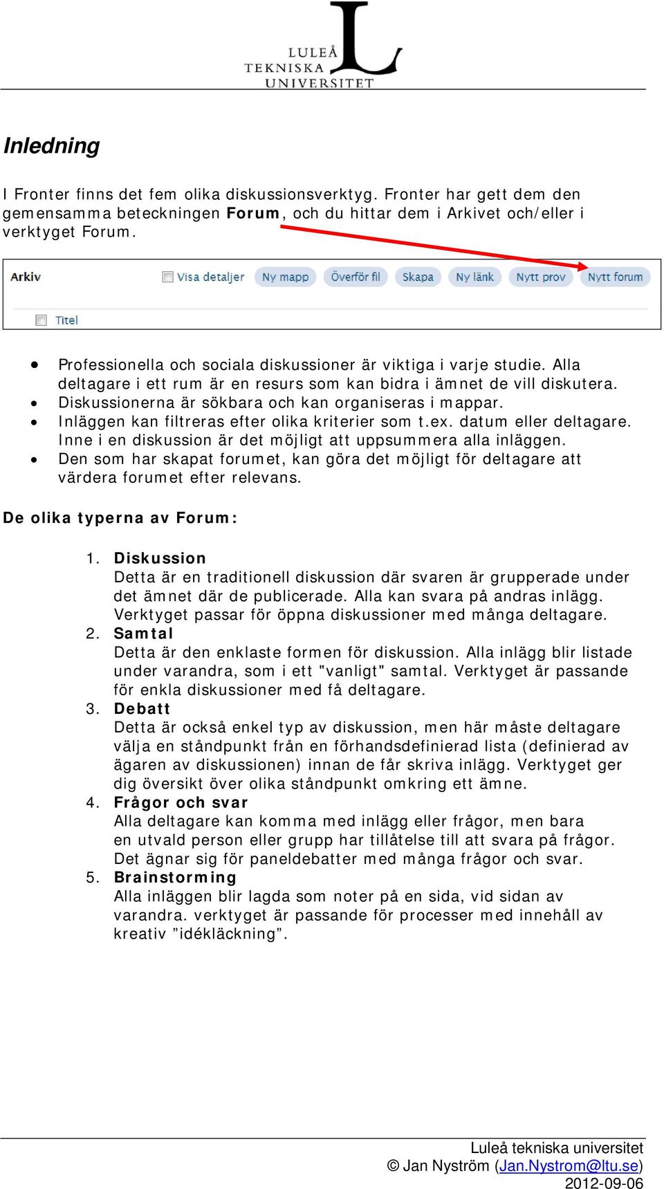 Diskussionerna är sökbara och kan organiseras i mappar. Inläggen kan filtreras efter olika kriterier som t.ex. datum eller deltagare. Inne i en diskussion är det möjligt att uppsummera alla inläggen.