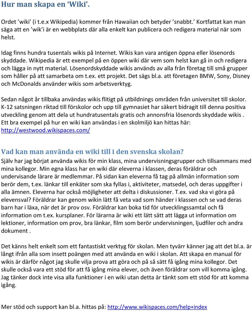 Wikis kan vara antigen öppna eller lösenords skyddade. Wikipedia är ett exempel på en öppen wiki där vem som helst kan gå in och redigera och lägga in nytt material.