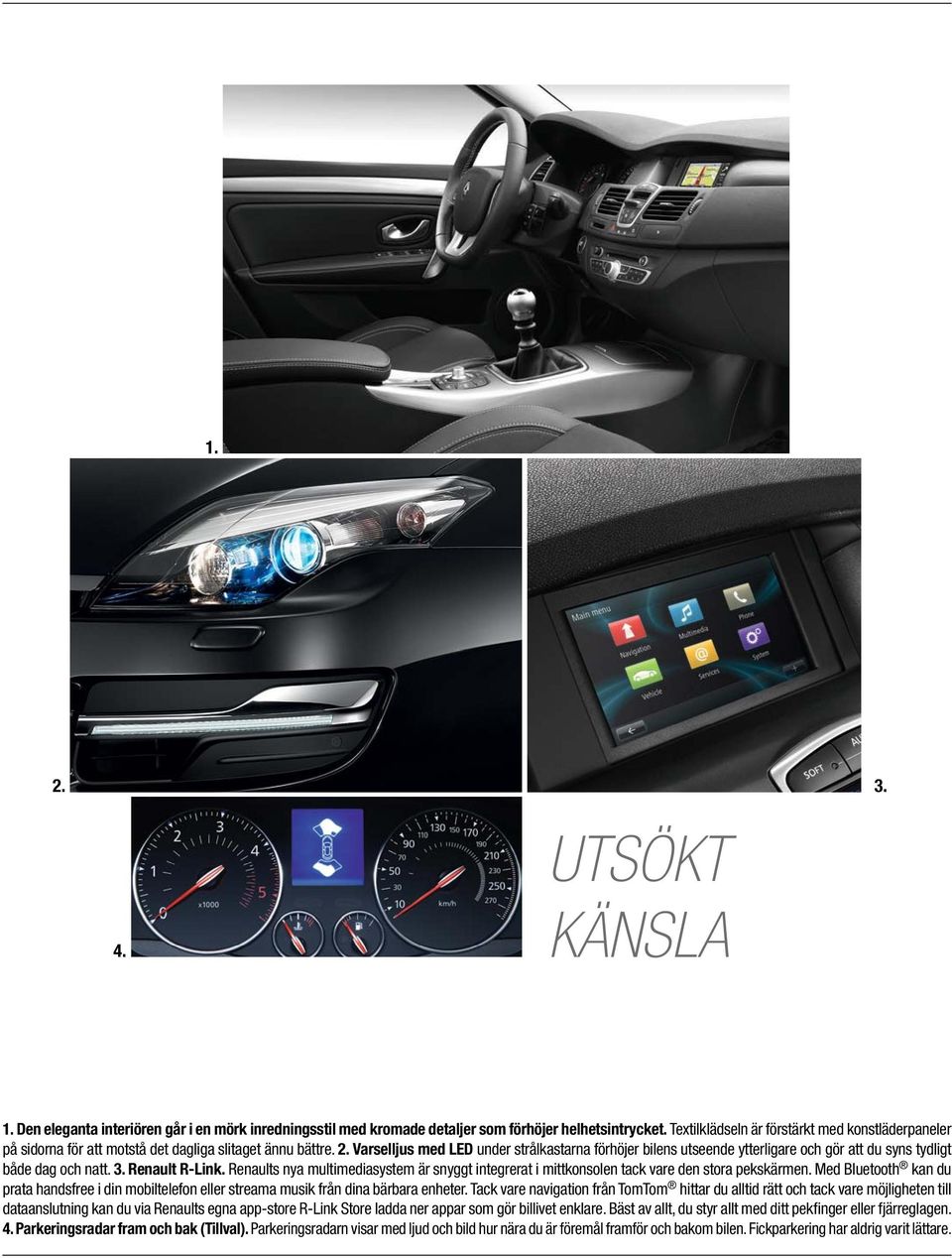 Varselljus med LED under strålkastarna förhöjer bilens utseende ytterligare och gör att du syns tydligt både dag och natt. 3. Renault R-Link.