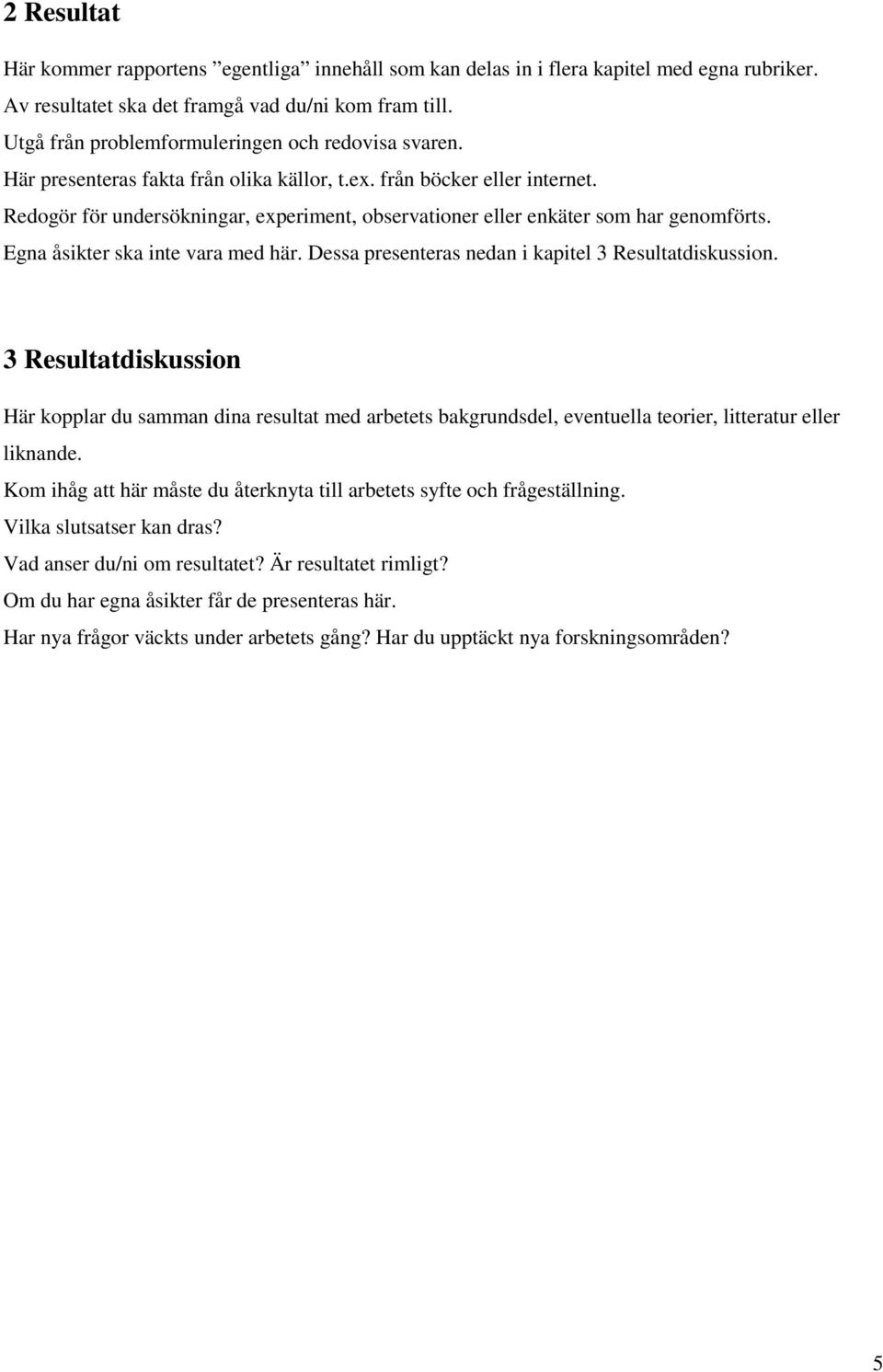 Redogör för undersökningar, experiment, observationer eller enkäter som har genomförts. Egna åsikter ska inte vara med här. Dessa presenteras nedan i kapitel 3 Resultatdiskussion.