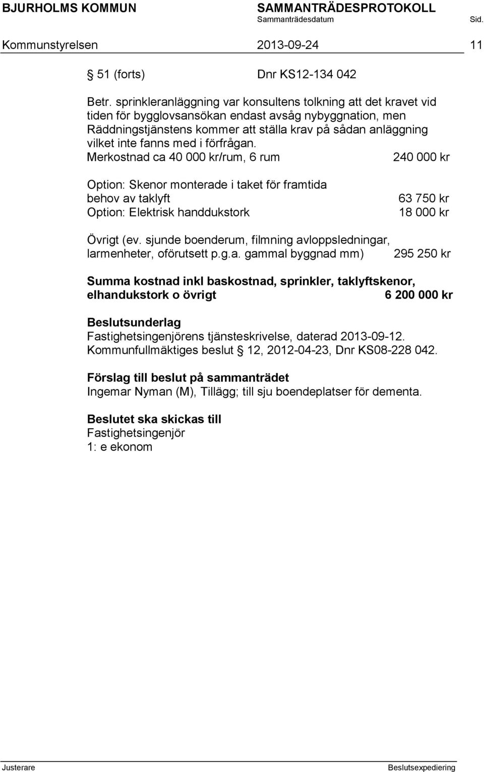 med i förfrågan. Merkostnad ca 40 000 kr/rum, 6 rum 240 000 kr Option: Skenor monterade i taket för framtida behov av taklyft Option: Elektrisk handdukstork 63 750 kr 18 000 kr Övrigt (ev.