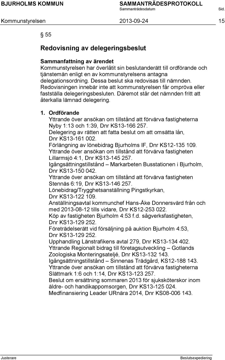 Däremot står det nämnden fritt att återkalla lämnad delegering. 1. Ordförande Yttrande över ansökan om tillstånd att förvärva fastigheterna Nyby 1:13 och 1:39, Dnr KS13-166 257.