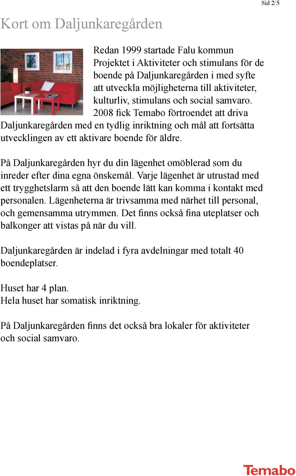 På Daljunkaregården hyr du din lägenhet omöblerad som du inreder efter dina egna önskemål. Varje lägenhet är utrustad med ett trygghetslarm så att den boende lätt kan komma i kontakt med personalen.