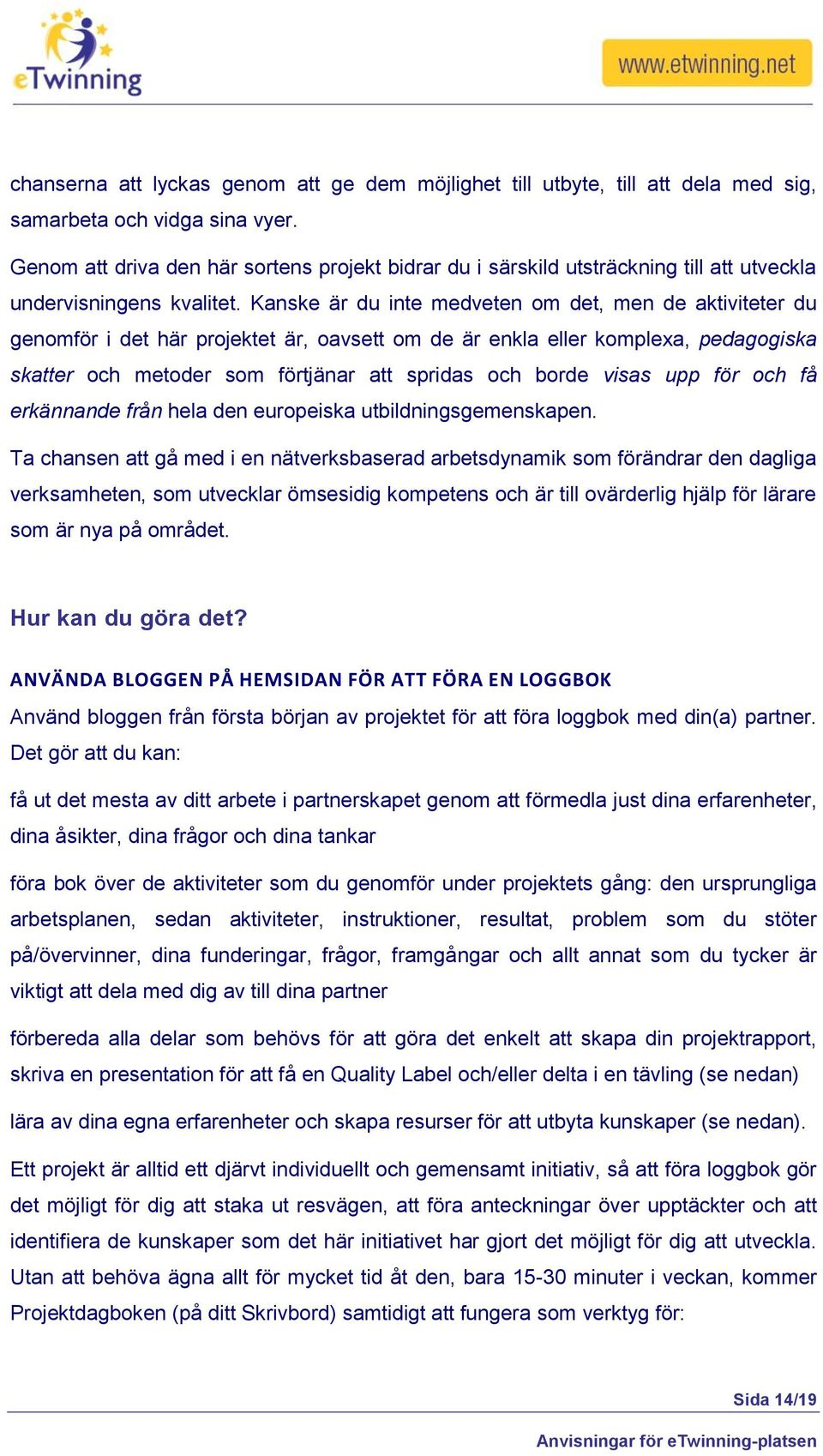 Kanske är du inte medveten om det, men de aktiviteter du genomför i det här projektet är, oavsett om de är enkla eller komplexa, pedagogiska skatter och metoder som förtjänar att spridas och borde