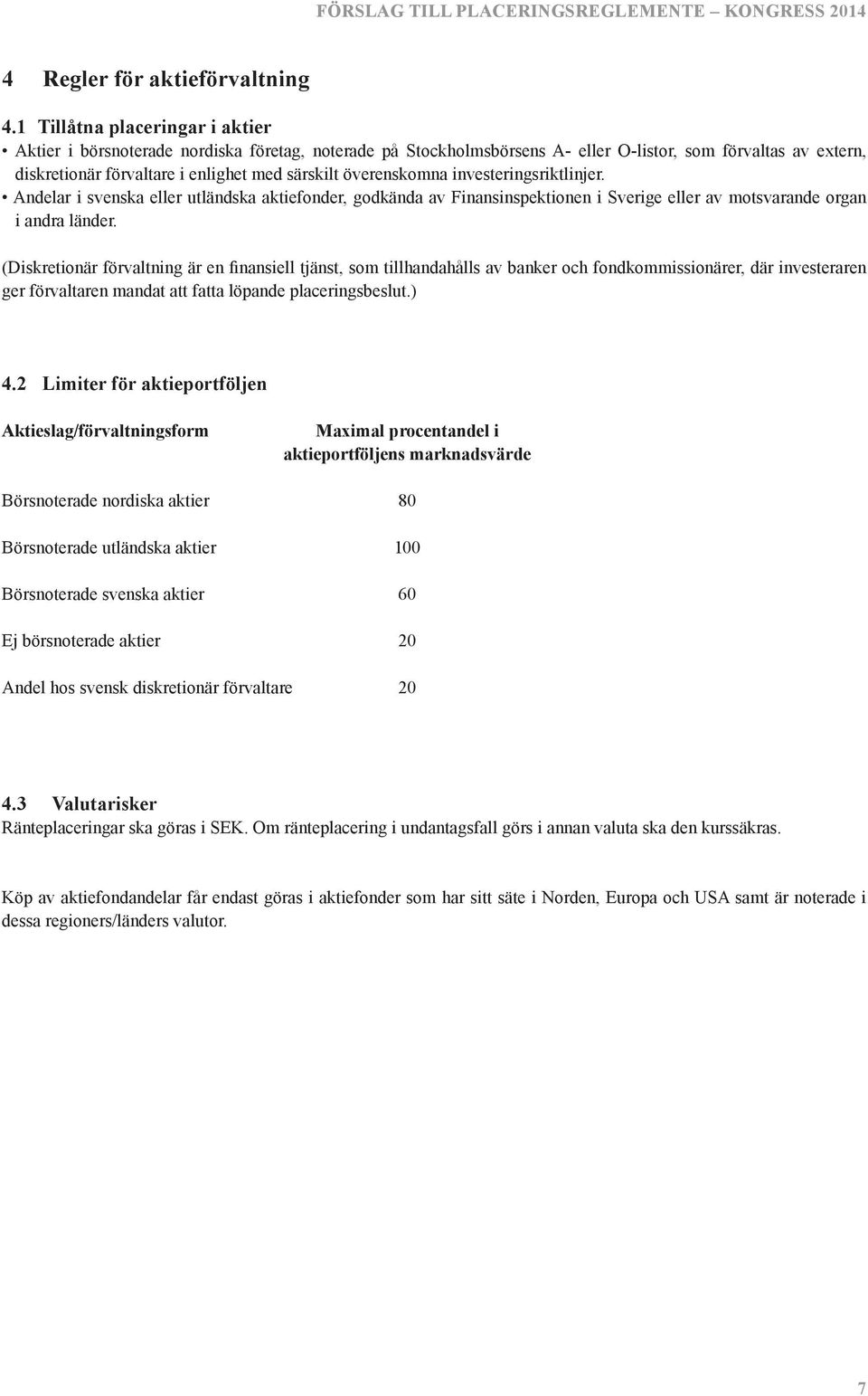 överenskomna investeringsriktlinjer. Andelar i svenska eller utländska aktiefonder, godkända av Finansinspektionen i Sverige eller av motsvarande organ i andra länder.