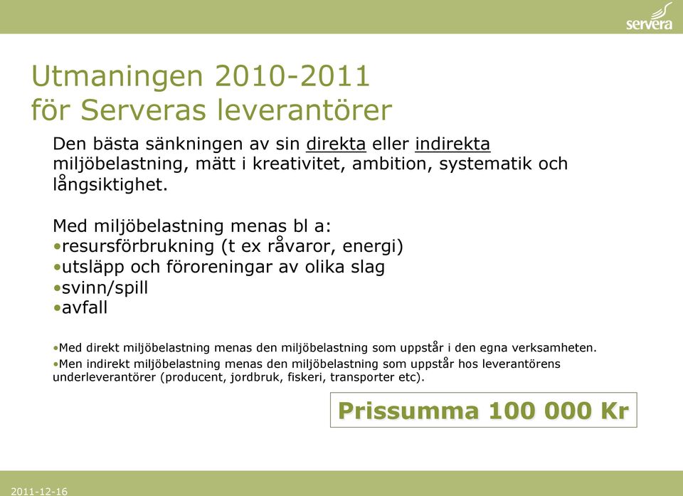 Med miljöbelastning menas bl a: resursförbrukning (t ex råvaror, energi) utsläpp och föroreningar av olika slag svinn/spill avfall Med direkt