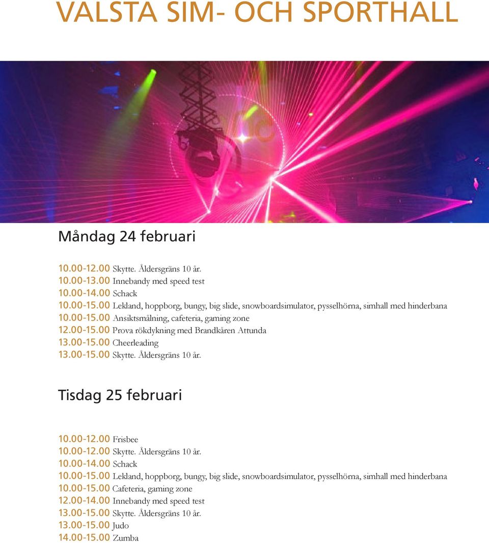 00-15.00 Cheerleading 13.00-15.00 Skytte. Åldersgräns 10 år. Tisdag 25 februari 10.00-12.00 Frisbee 10.00-12.00 Skytte. Åldersgräns 10 år. 10.00-14.00 Schack 10.00-15.00 Lekland, hoppborg, bungy, big slide, snowboardsimulator, pysselhörna, simhall med hinderbana 10.