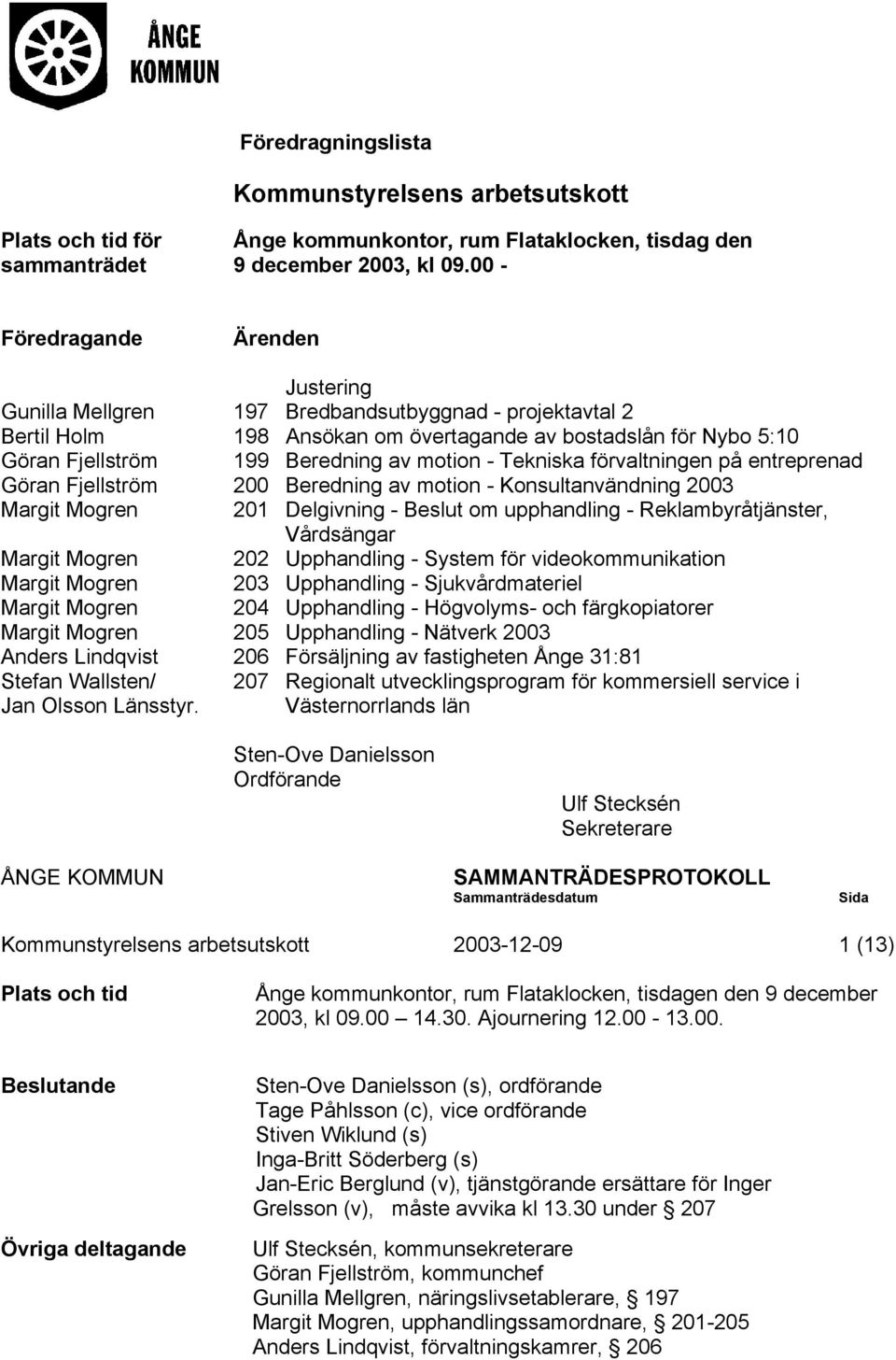 motion - Tekniska förvaltningen på entreprenad Göran Fjellström 200 Beredning av motion - Konsultanvändning 2003 Margit Mogren 201 Delgivning - om upphandling - Reklambyråtjänster, Vårdsängar Margit