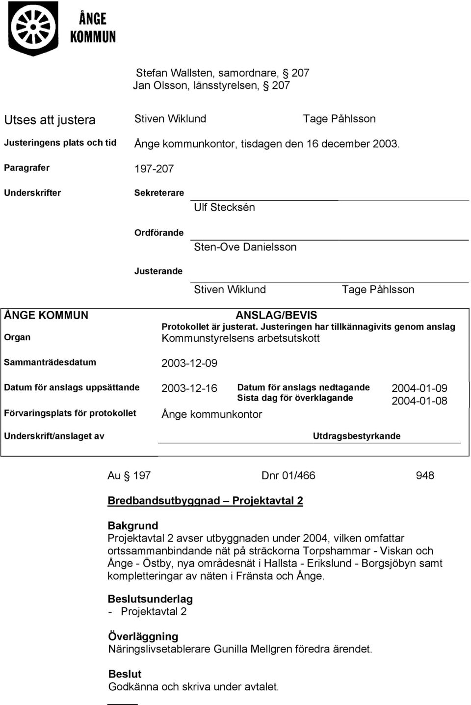 Justeringen har tillkännagivits genom anslag Kommunstyrelsens arbetsutskott Sammanträdesdatum 2003-12-09 Datum för anslags uppsättande 2003-12-16 Datum för anslags nedtagande Sista dag för