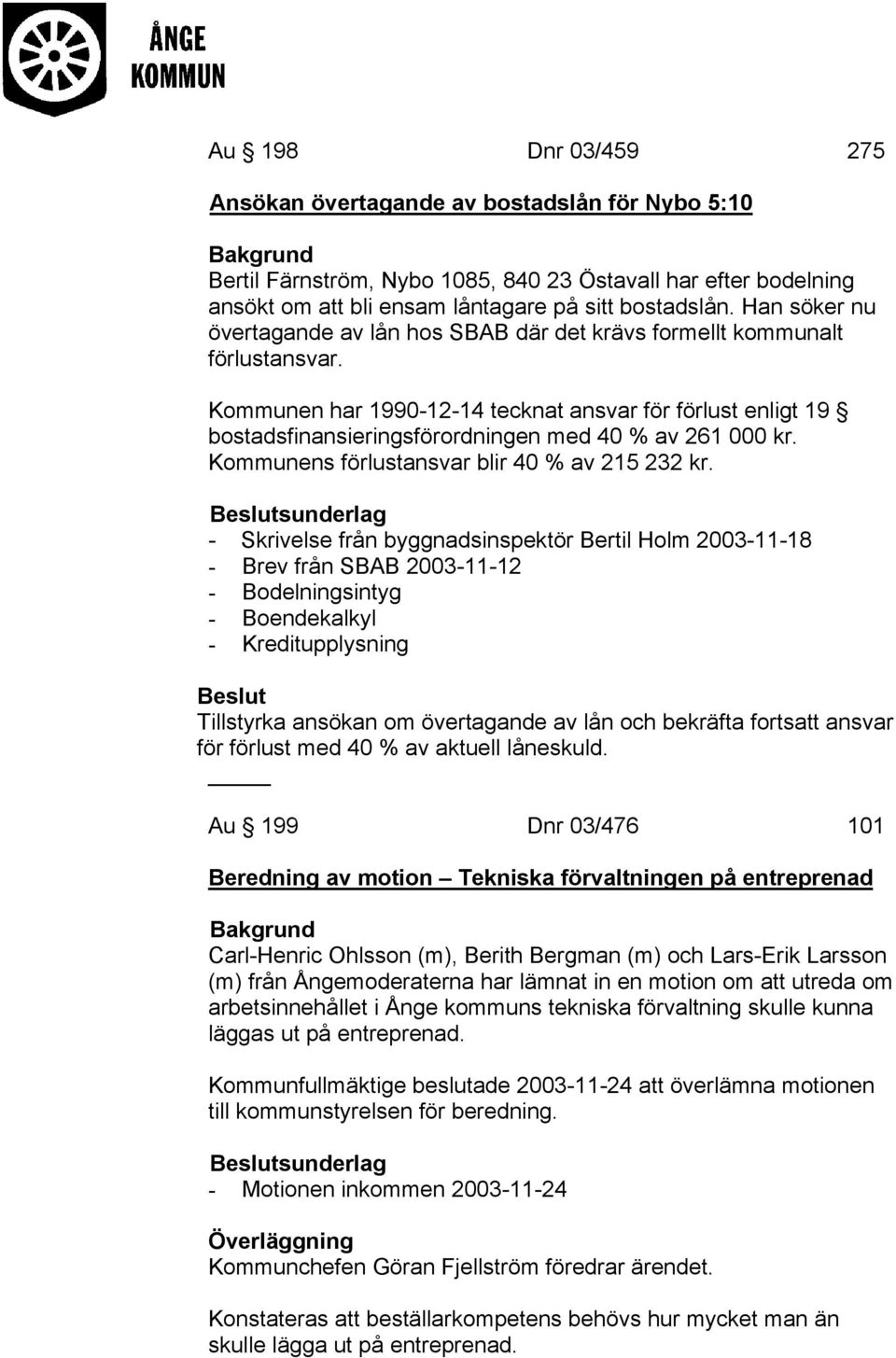 Kommunen har 1990-12-14 tecknat ansvar för förlust enligt 19 bostadsfinansieringsförordningen med 40 % av 261 000 kr. Kommunens förlustansvar blir 40 % av 215 232 kr.