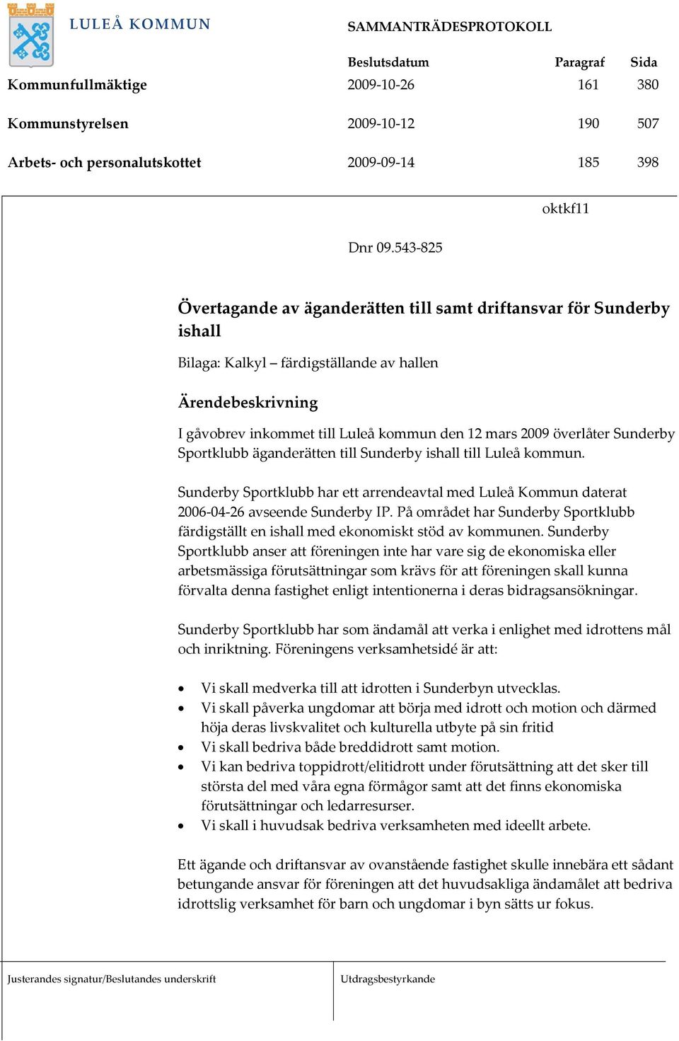 överlåter Sunderby Sportklubb äganderätten till Sunderby ishall till Luleå kommun. Sunderby Sportklubb har ett arrendeavtal med Luleå Kommun daterat 2006-04-26 avseende Sunderby IP.