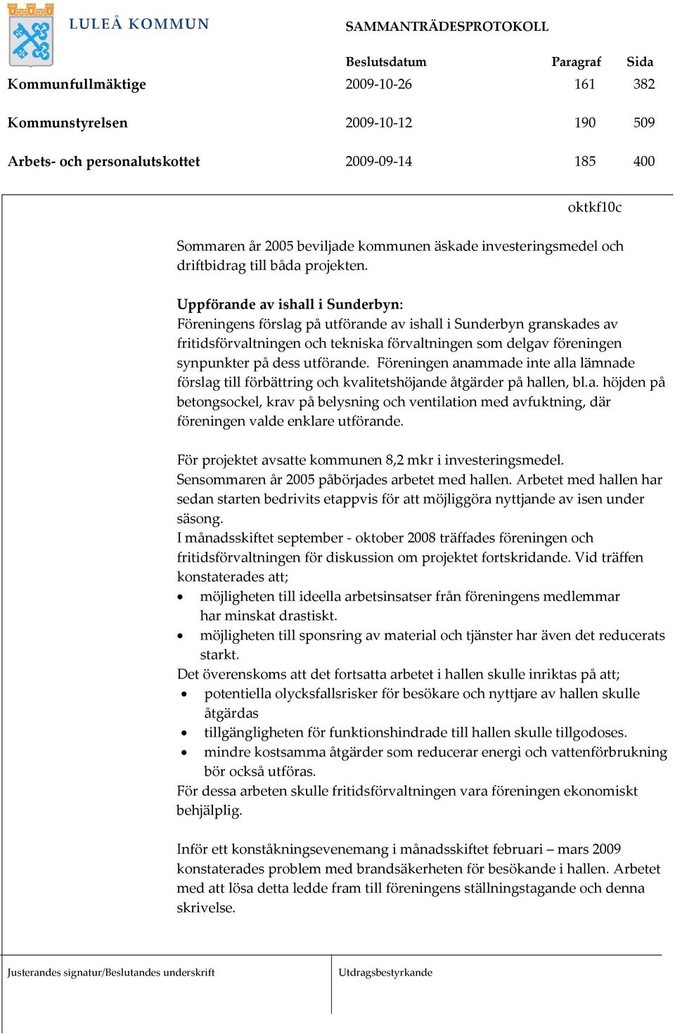 Uppförande av ishall i Sunderbyn: Föreningens förslag på utförande av ishall i Sunderbyn granskades av fritidsförvaltningen och tekniska förvaltningen som delgav föreningen synpunkter på dess