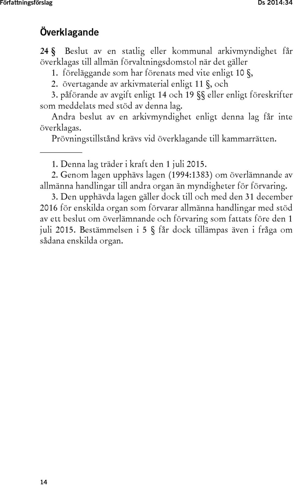 Andra beslut av en arkivmyndighet enligt denna lag får inte överklagas. Prövningstillstånd krävs vid överklagande till kammarrätten. 1. Denna lag träder i kraft den 1 juli 20