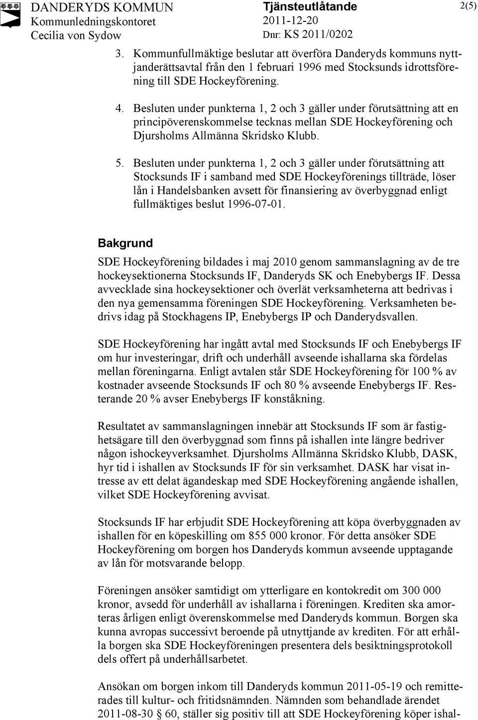 Besluten under punkterna 1, 2 och 3 gäller under förutsättning att Stocksunds IF i samband med SDE Hockeyförenings tillträde, löser lån i Handelsbanken avsett för finansiering av överbyggnad enligt