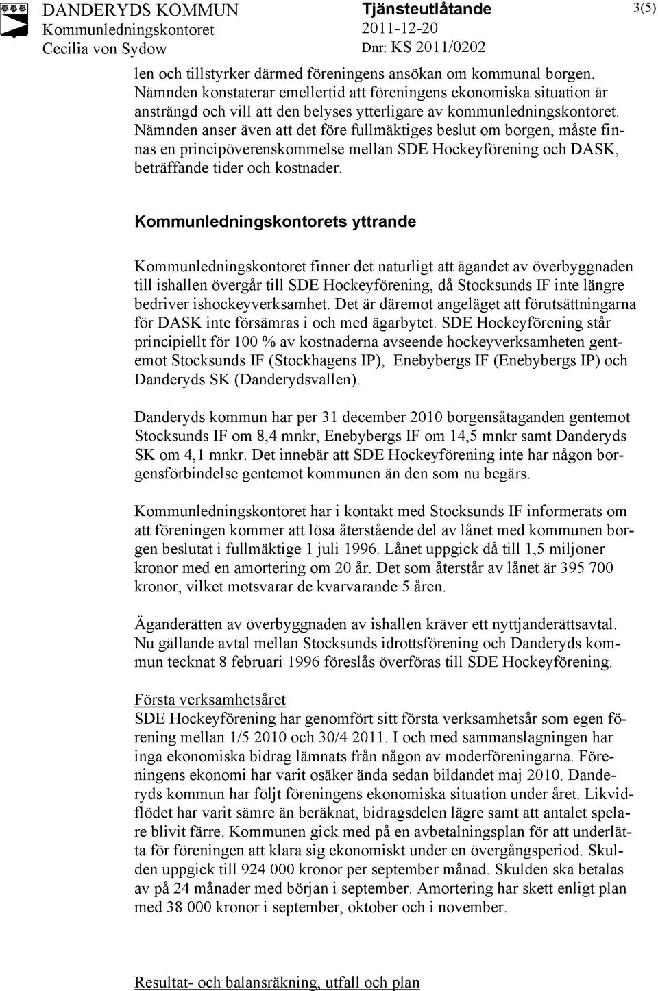 Nämnden anser även att det före fullmäktiges beslut om borgen, måste finnas en principöverenskommelse mellan SDE Hockeyförening och DASK, beträffande tider och kostnader.